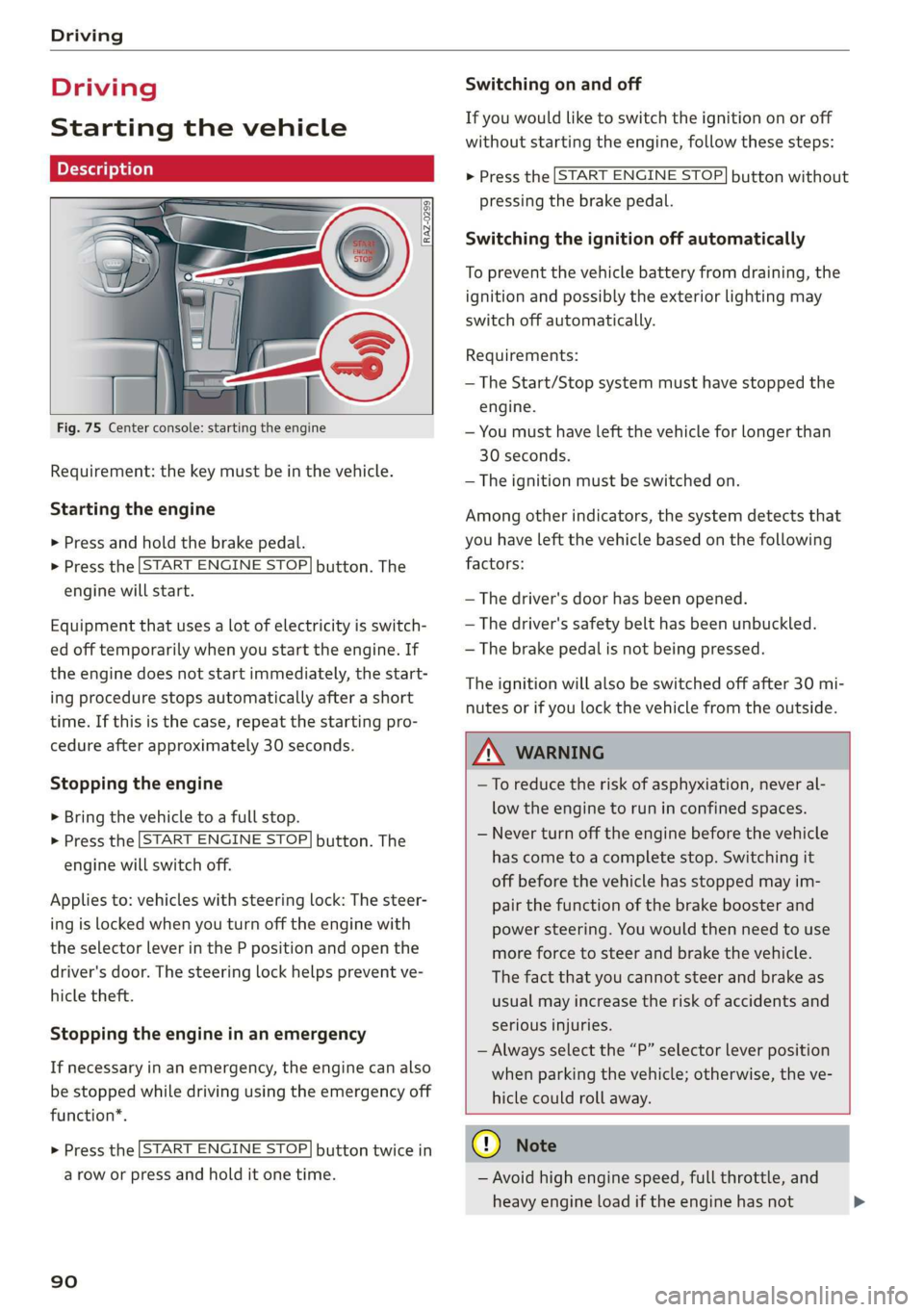 AUDI A7 2020  Owners Manual Driving 
  
Driving 
Starting the vehicle 
  Description 
  
  
  
Fig. 75 Center console: starting the engine 
Requirement: the key must be in the vehicle. 
Starting the engine 
> Press and hold the 