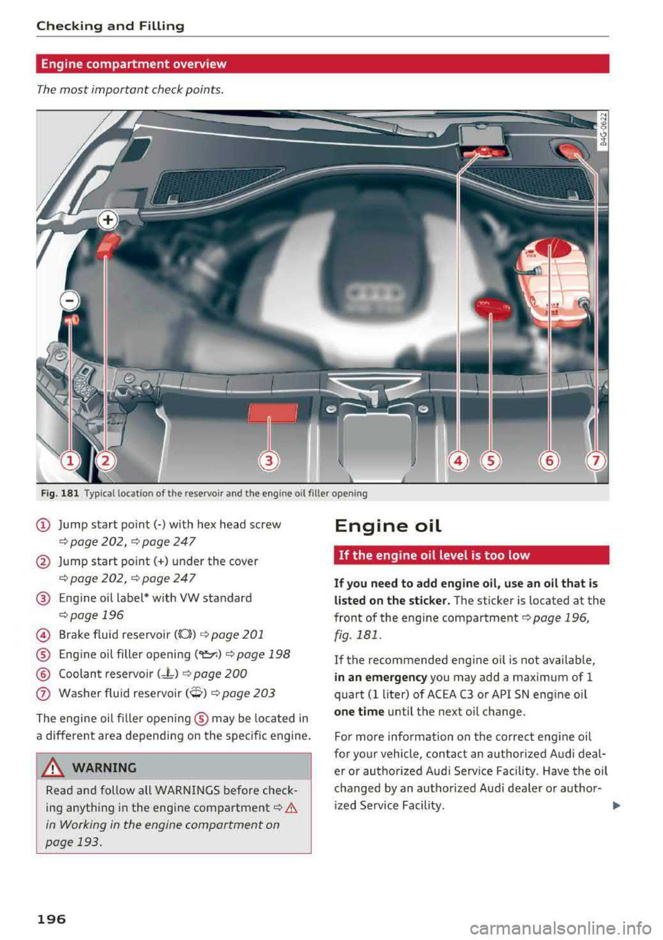 AUDI A7 2018 Owners Manual Checking and Filling
Engine compartment overview
The most important check points.
Fig. 181 Typical location of the rese rvoir and the engine o il filler open ing
(D Jump start po in AUDI A7 2018 Owners Manual Checking and Filling
Engine compartment overview
The most important check points.
Fig. 181 Typical location of the rese rvoir and the engine o il filler open ing
(D Jump start po in