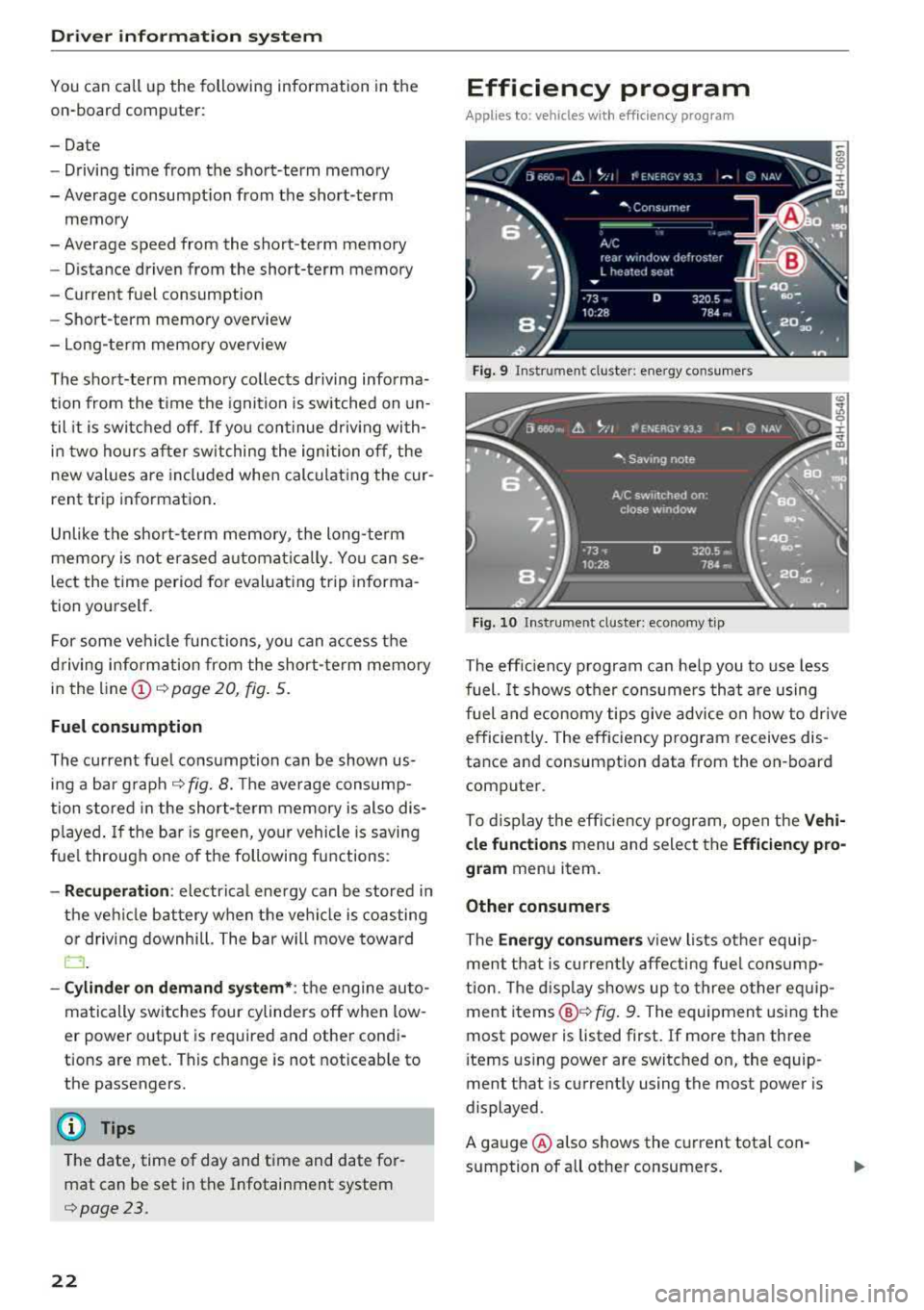 AUDI A7 2018 Owners Manual Driver i nformation system
You can call up the following information in the
on-board comp uter:
- Date
- Driving time from the short-term memory
- Average consumpt ion from the s AUDI A7 2018 Owners Manual Driver i nformation system
You can call up the following information in the
on-board comp uter:
- Date
- Driving time from the short-term memory
- Average consumpt ion from the s