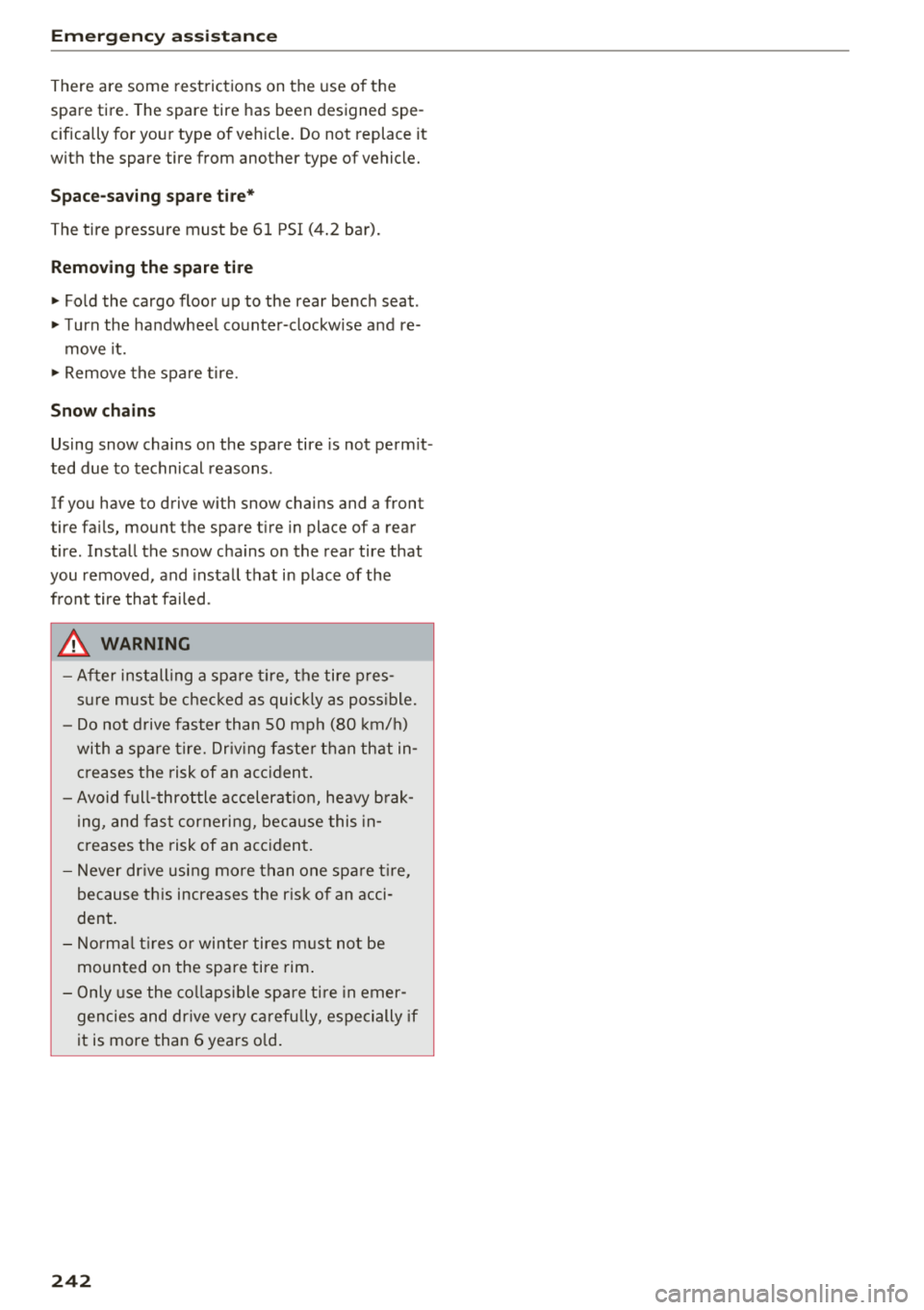 AUDI A7 2018  Owners Manual Emerg enc y  assis tance 
There  are  some  restrictions  on  the  use  of  the  
spare  tire.  The  spare  tire  has  been  designed  spe ­
cifically  for  your  type  of  vehicle.  Do not  replace 