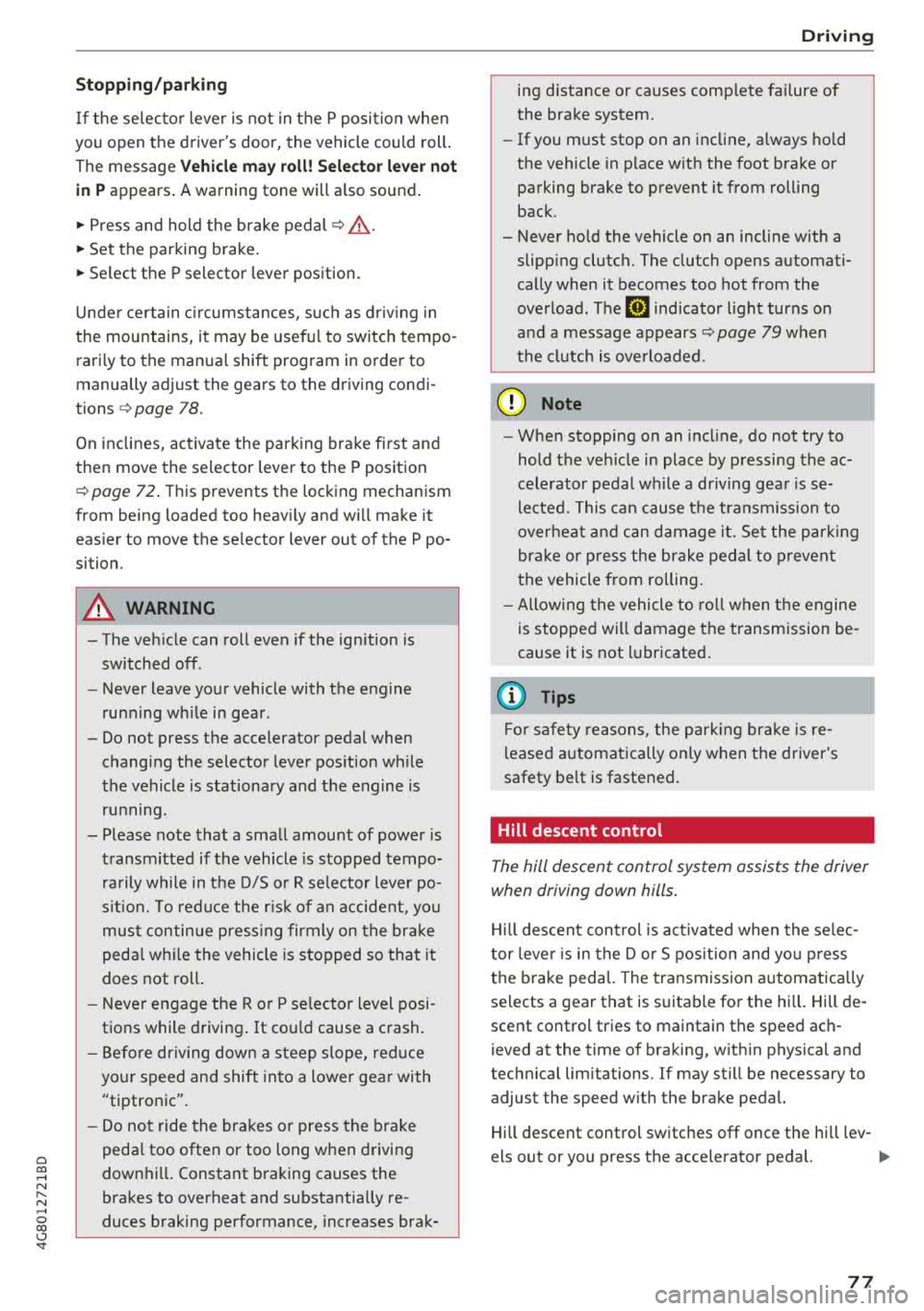 AUDI A7 2018 Owners Manual a co .... N 
" N .... 0  00 \.J <t 
Stopping/parking 
If t he se lecto r lever  is  not  in t he  P  posi tion  when 
you  open  the  driver s door,  the  vehicle  could  rol l. 
The  message 
V ehi