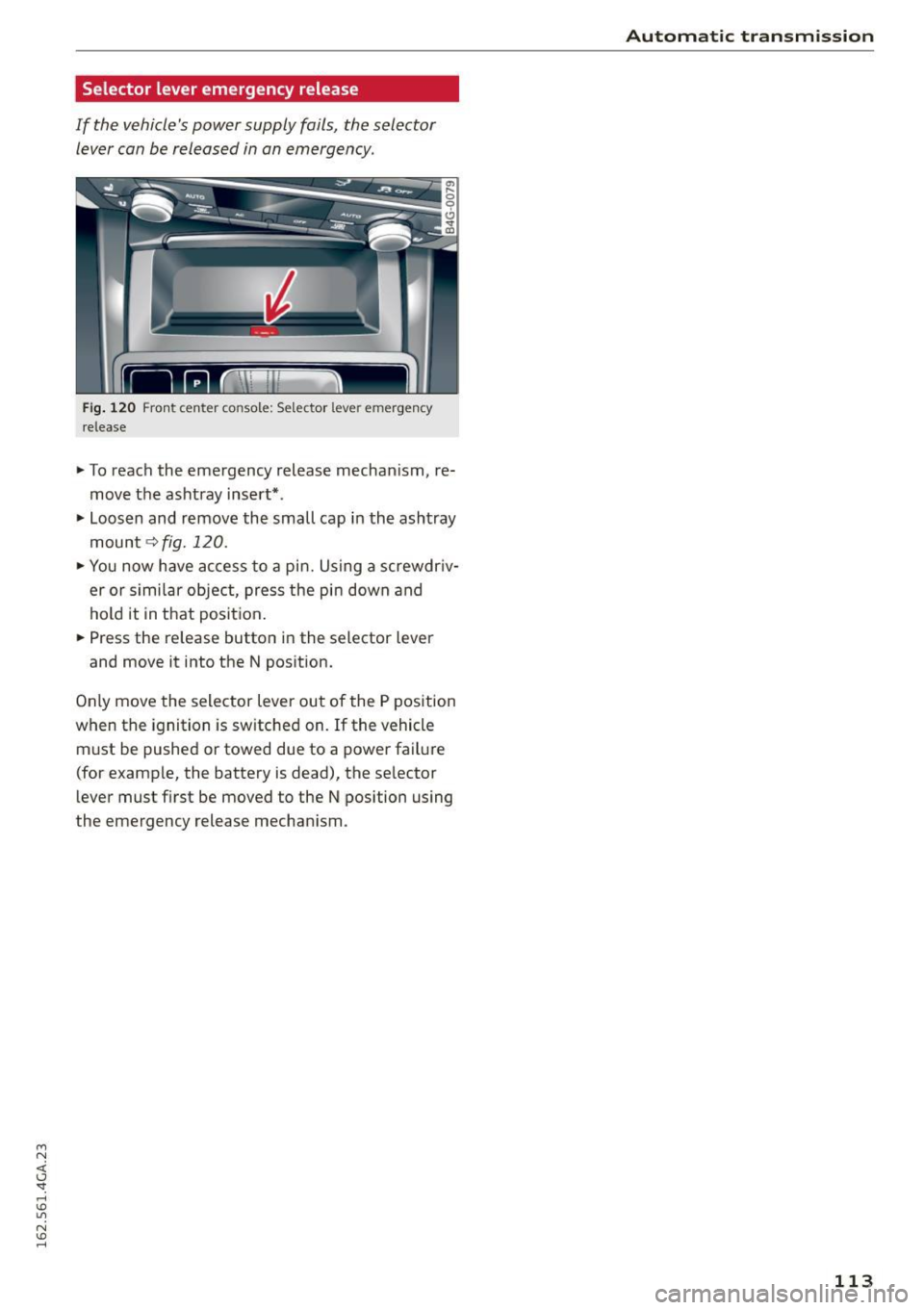 AUDI S7 2016  Owners Manual M N <( I.J "". rl I.O 
" N I.O rl 
Selector  lever emergency  release 
If  the  vehicles power  supply  fails,  the  selector lever can be  released  in an  emergency. 
Fig . 120 Front center  co ns