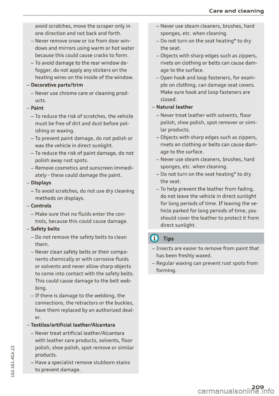 AUDI S7 2016  Owners Manual M N <( (.J 
SI: ,...., \!) 1.11 
N \!) ,...., 
avoid  scratches,  move  the  scraper  only  in 
one  direction  and  not  back  and  forth. 
- Never  remove  snow  or  ice from  door  win­
dows  an