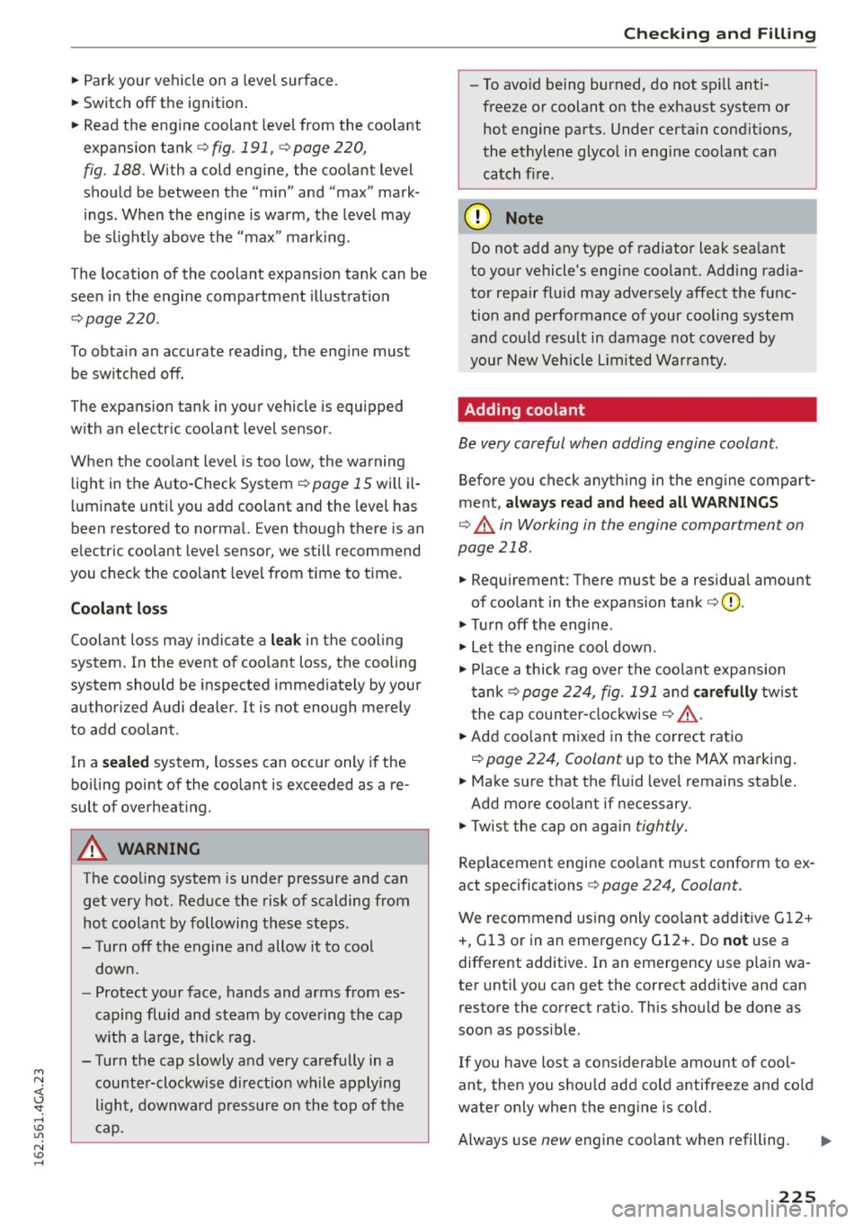 AUDI S7 2016 User Guide M N <( (.J 
SI: ,...., \!) 1.11 
N \!) ,...., 
~ Park your vehicle on a level surface. 
~ Switch off the  ignition . 
~ Read the  eng ine coolant  leve l from  the  coolant 
expansion  tank 
c> fig.