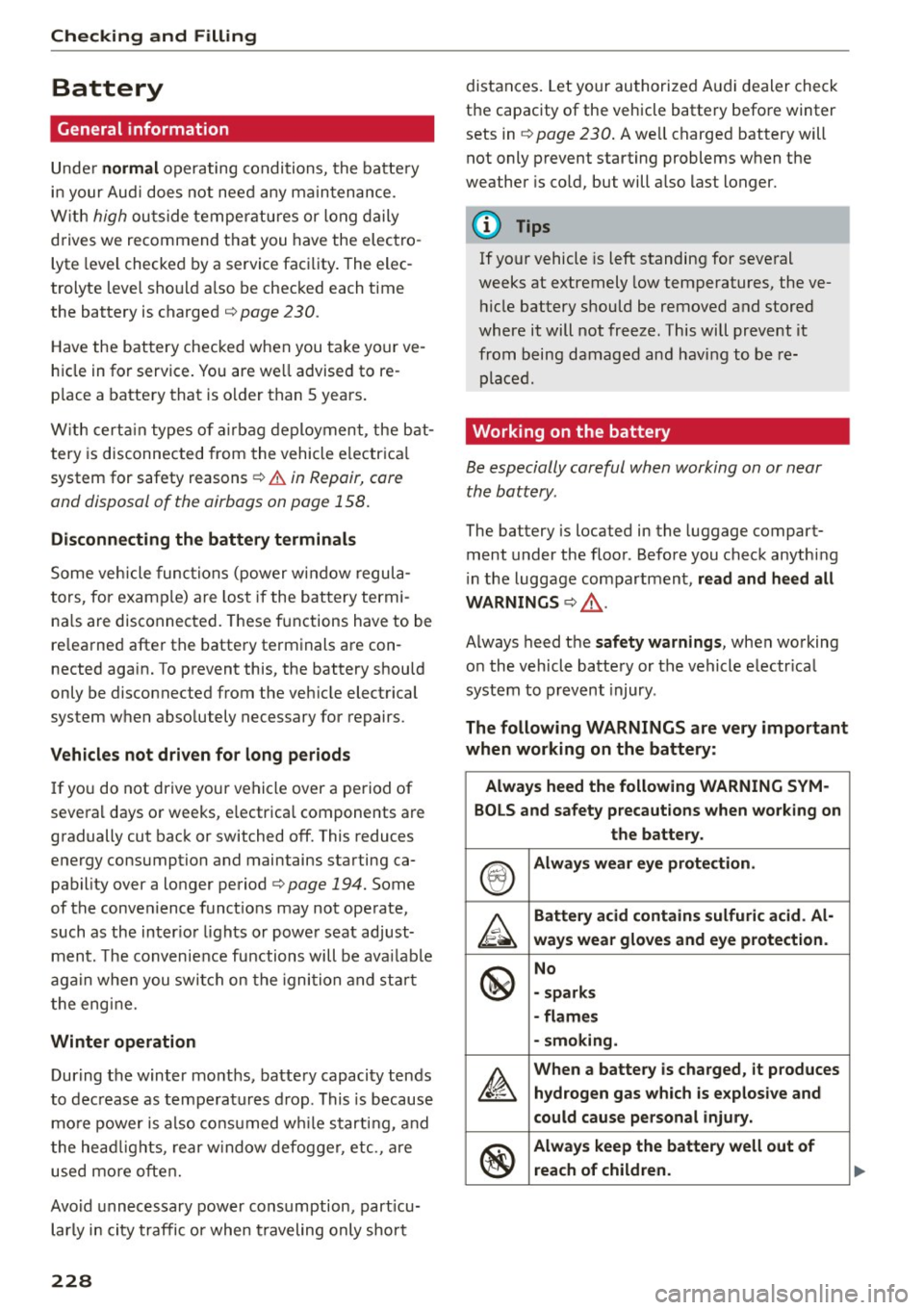 AUDI S7 2016  Owners Manual Checking  and  F ill in g 
Battery 
General  information 
Under no rmal operating  conditions,  the  battery 
in your  Audi does  not  need  any  ma intenance. 
W ith 
high outside  temperatu res  or 