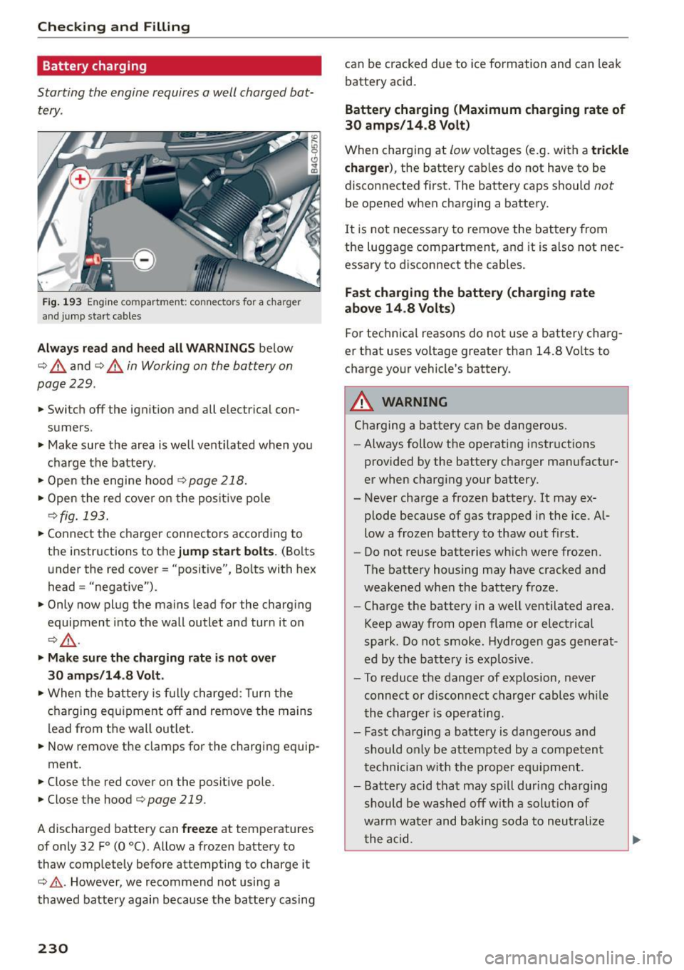 AUDI S7 2016  Owners Manual Checking  and  Fill in g 
Battery  charging 
Starting  the  engine  requires  a well  charged  bat­
tery . 
Fig. 193  Engine co mpartment : conn ectors for  a  charger 
and jump  start  cable s 
Alwa