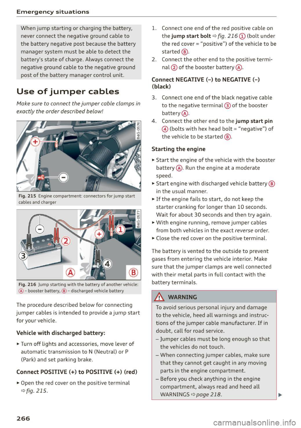AUDI A7 2016 Owners Guide Emergency situation s
When jump sta rting or charging the battery,
never connect the negative ground cable to
the batte ry negat ive post because the battery
manager system must AUDI A7 2016 Owners Guide Emergency situation s
When jump sta rting or charging the battery,
never connect the negative ground cable to
the batte ry negat ive post because the battery
manager system must