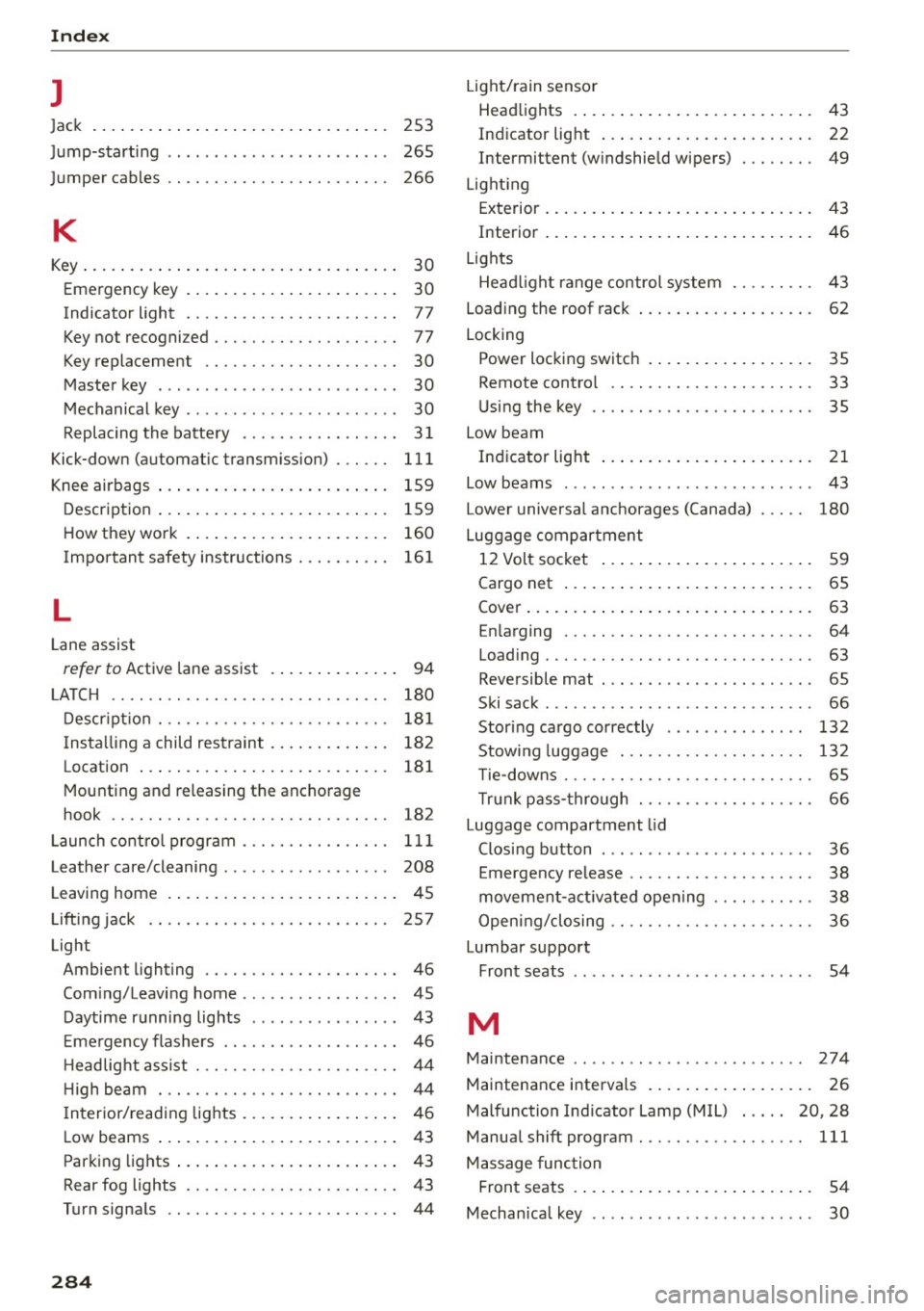 AUDI A7 2016 Owners Manual Index
l
Jac k 253
265
266
J
ump-starting .. .. ... .... .... .. ... ... .
J umper cables .. .. ............. .. .. .. .
K
Key ... .. .. .. .... ... . ...... ... .. .. .... 30
Eme rgenc AUDI A7 2016 Owners Manual Index
l
Jac k 253
265
266
J
ump-starting .. .. ... .... .... .. ... ... .
J umper cables .. .. ............. .. .. .. .
K
Key ... .. .. .. .... ... . ...... ... .. .. .... 30
Eme rgenc