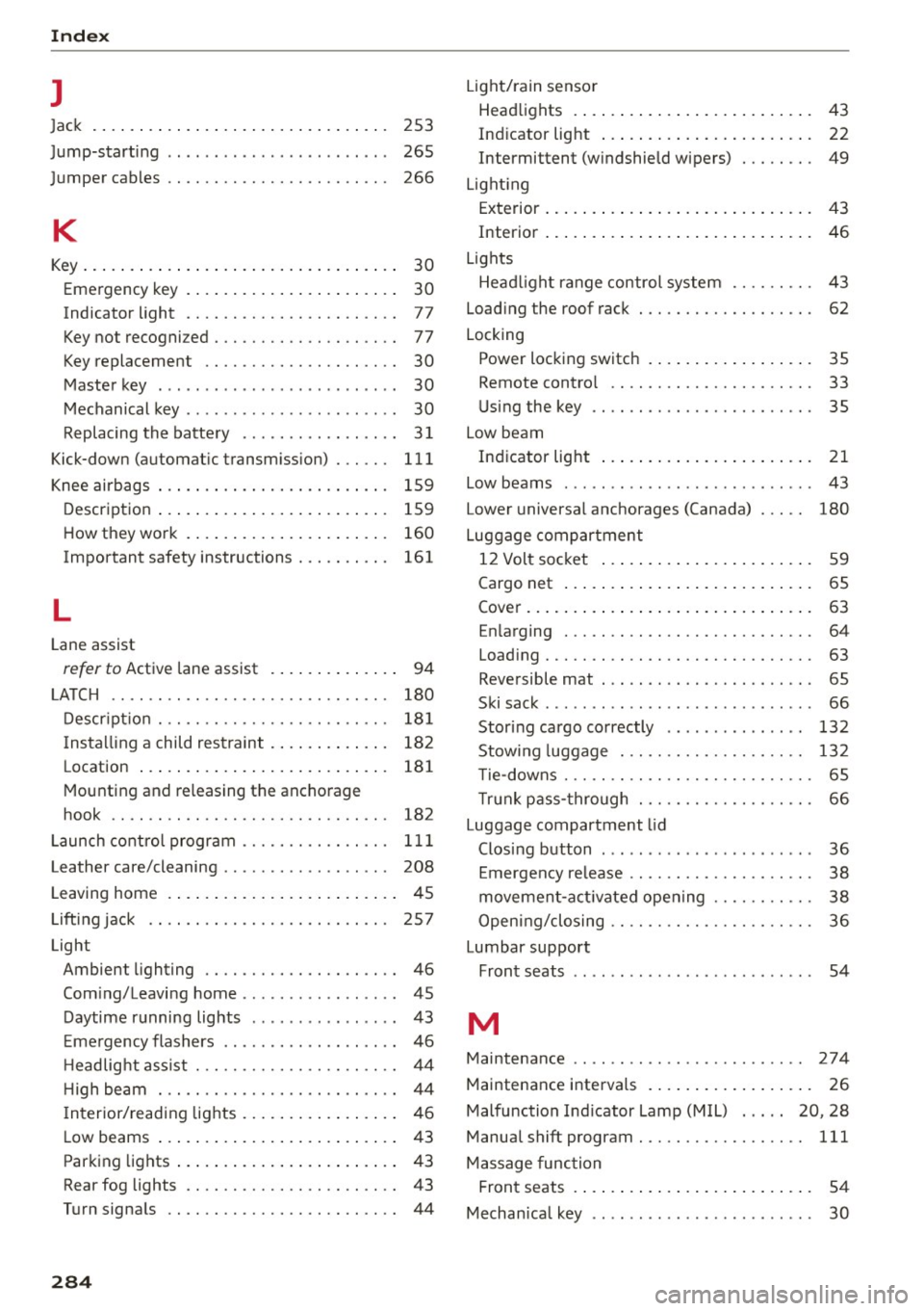 AUDI S7 2016  Owners Manual Index 
l 
Jac k  253 
265 
266 
J
ump-starting  .. .. ... .... .... .. ... ...  . 
J umper  cables  .. .. ............. .. .. ..  . 
K 
Key ... .. .. .. .... ... . ...... ... .. .. ....  30 
Eme rgenc