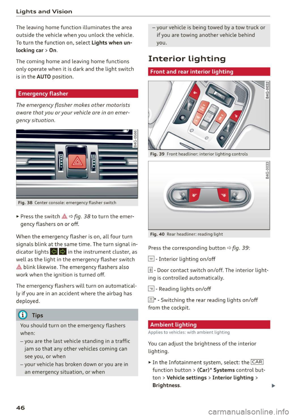 AUDI S7 2016  Owners Manual Lights and  Vision 
The  leaving  home  function  illuminates  the  area 
outside  the vehicle  when  you  un lock  the  vehicle. 
To turn  the  function  on,  select 
Lights  when un­
locking  car> 