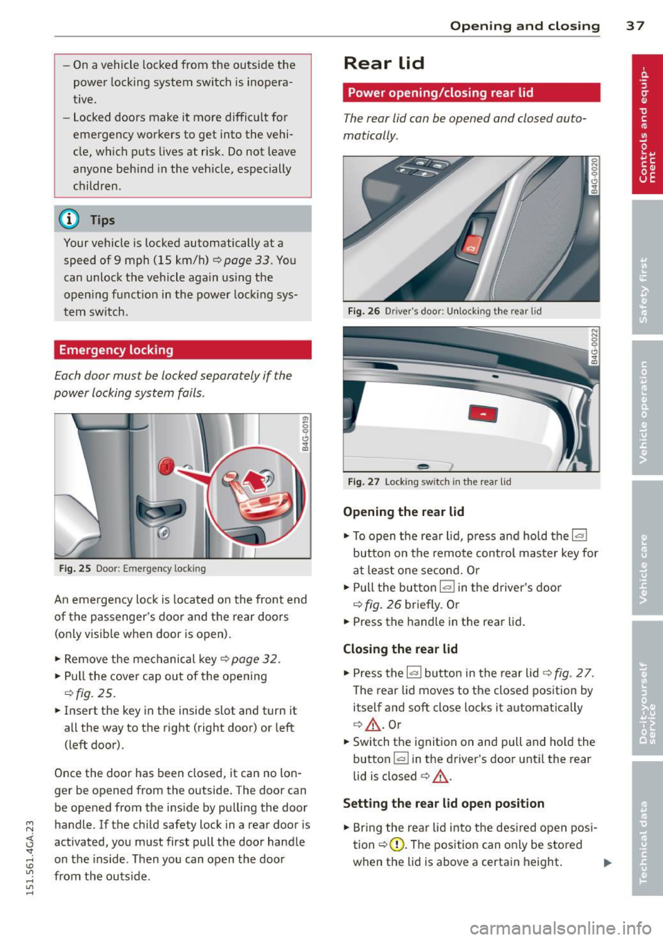 AUDI S7 2015 Owners Guide M N <( I.J "". rl I.O 
" rl 
" rl 
-On a vehicle  locked from  the  outside  the 
power  locking  system  switch  is inopera­
t ive. 
- Locked doors  make it  more difficult  for 
emergency  worker