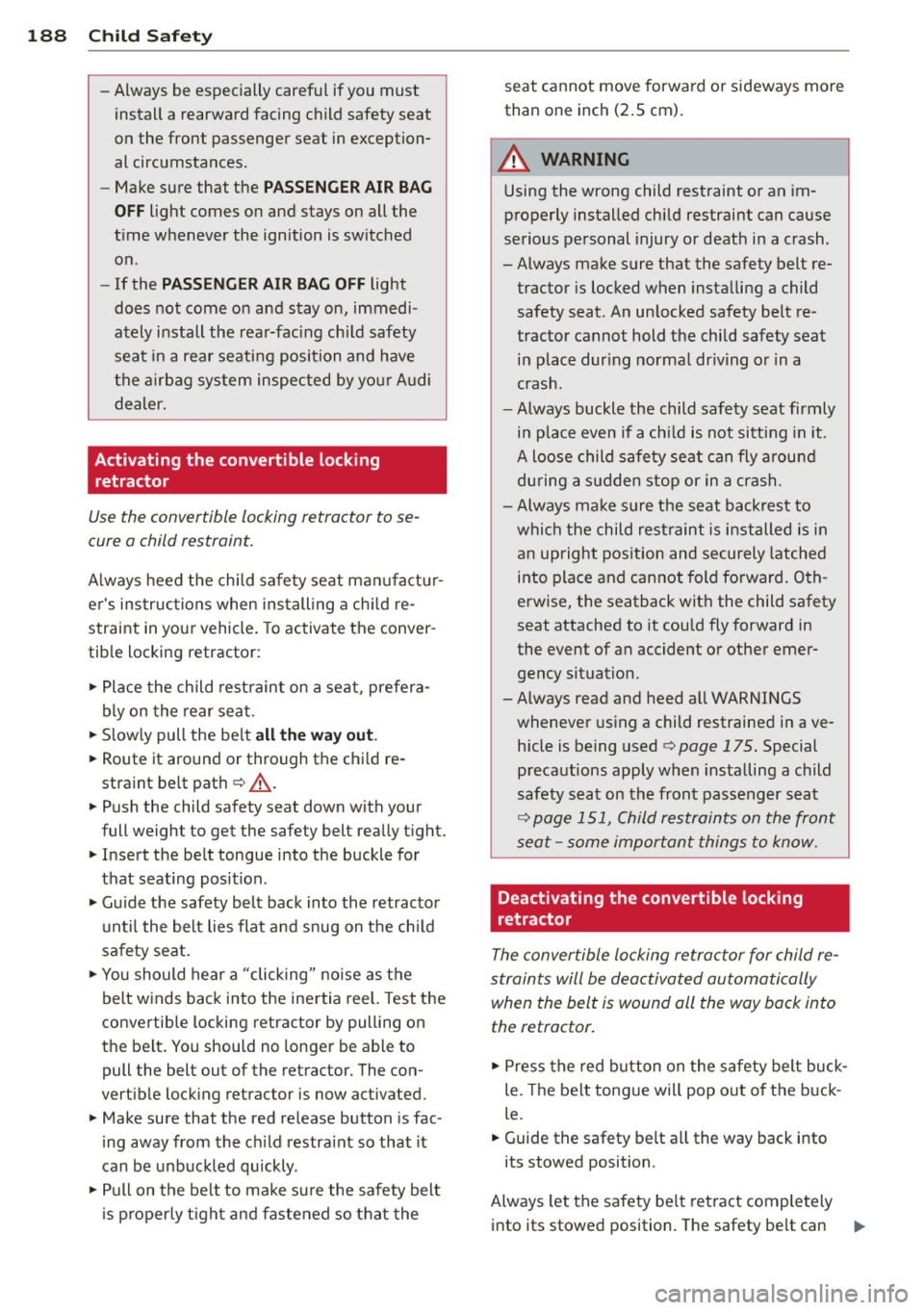 AUDI S7 2014 Owners Manual 188 Child Safety
-Always be especially careful if you must
install a rearward facing child safety seat
on the front passenger seat in exception
al circumstances.
- Make sure AUDI S7 2014 Owners Manual 188 Child Safety
-Always be especially careful if you must
install a rearward facing child safety seat
on the front passenger seat in exception
al circumstances.
- Make sure