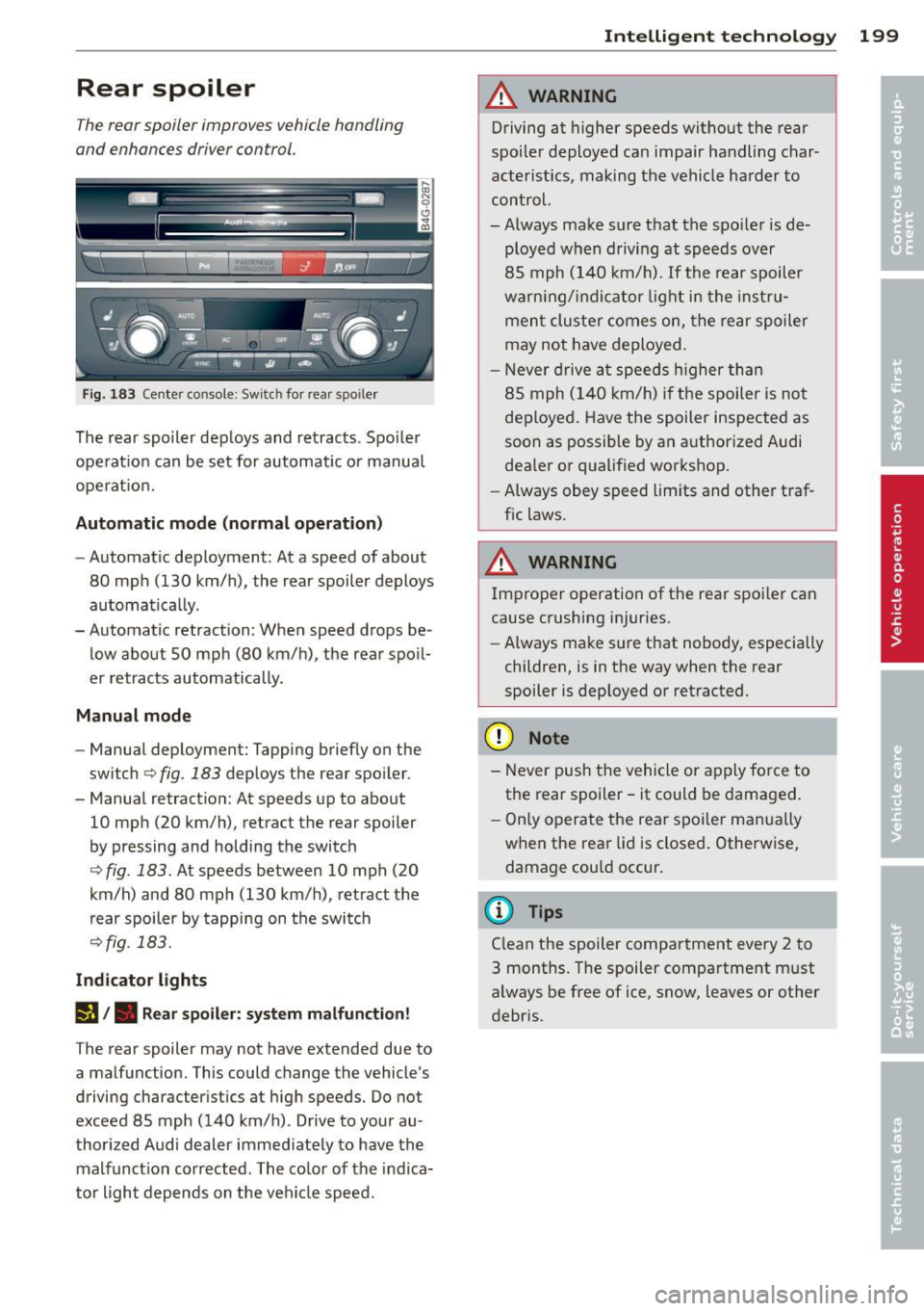AUDI S7 2014 Owners Manual Rear spoiler
The rear spoiler improves vehicle handling
and enhances driver control.
F ig. 183 Center console: Switch for rear spo iler
The rear spoiler dep loys and retracts . Spo ile AUDI S7 2014 Owners Manual Rear spoiler
The rear spoiler improves vehicle handling
and enhances driver control.
F ig. 183 Center console: Switch for rear spo iler
The rear spoiler dep loys and retracts . Spo ile