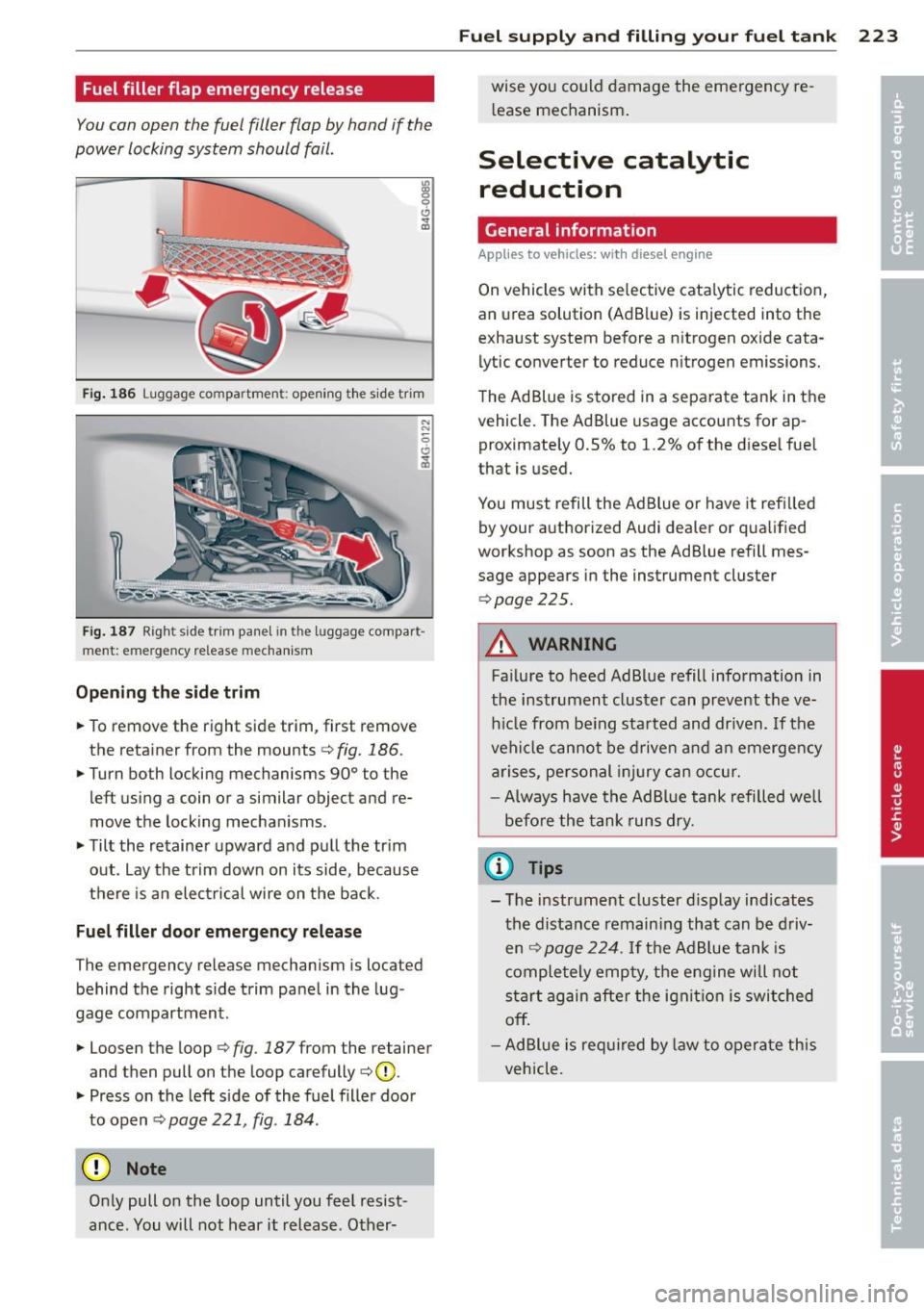 AUDI S7 2014  Owners Manual Fuel filler  flap  emergency  release 
You can open  the  fuel  filler  flap  by hand  if  the 
power  locking  system  should  fail. 
Fig . 186  Luggage co mpa rt m ent: opening  t he s ide  tr im 
N