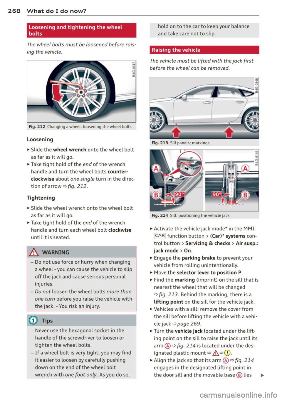 AUDI S7 2014  Owners Manual 268  What  do I do  now ? 
loosening  and tightening  the  wheel 
bolts 
The wheel  bolts  must  be loosened  before  rais­
ing  the  vehicle. 
Fig. 212 Changing  a  wheel: loosening  the  whee l bo 