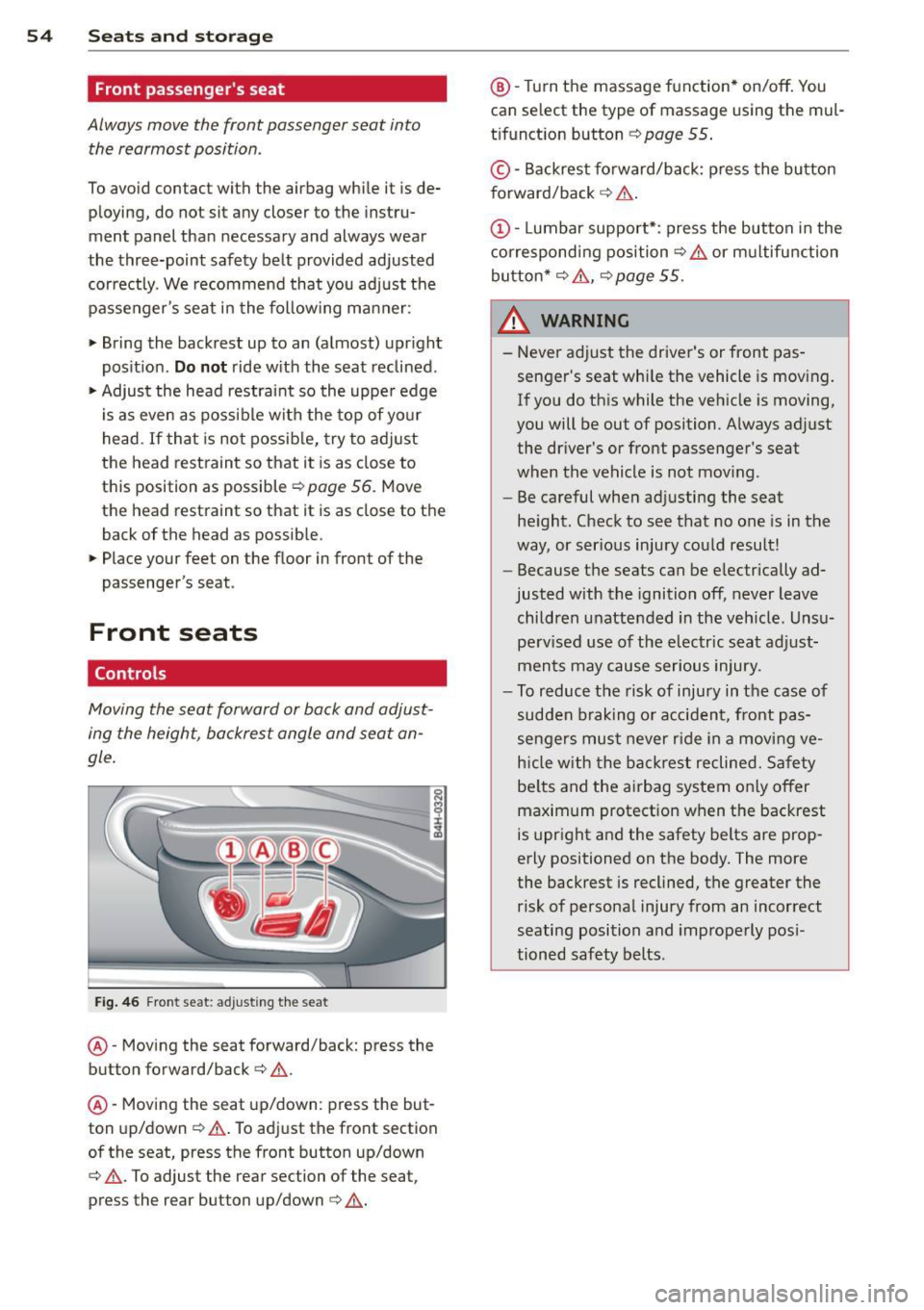 AUDI A7 2014 Workshop Manual 54 Seats and storage
Front passengers seat
Always move the front passenger seat into
the rearmost position.
To avoid contact with the airbag while it is de
ploying, do not sit AUDI A7 2014 Workshop Manual 54 Seats and storage
Front passengers seat
Always move the front passenger seat into
the rearmost position.
To avoid contact with the airbag while it is de
ploying, do not sit
