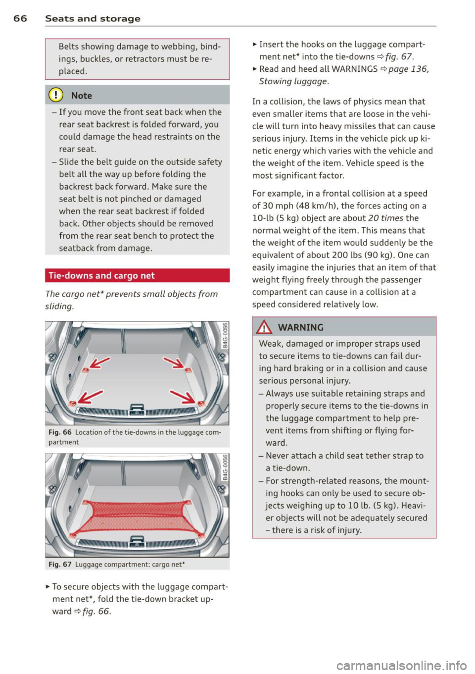 AUDI A7 2014 Owners Manual 66 Seats and st o rage
Belts showing damage to webbing, bind
ings, buckles, or retractors must be re
placed.
(D Note
- If you move the front seat back when the
rear seat AUDI A7 2014 Owners Manual 66 Seats and st o rage
Belts showing damage to webbing, bind
ings, buckles, or retractors must be re
placed.
(D Note
- If you move the front seat back when the
rear seat