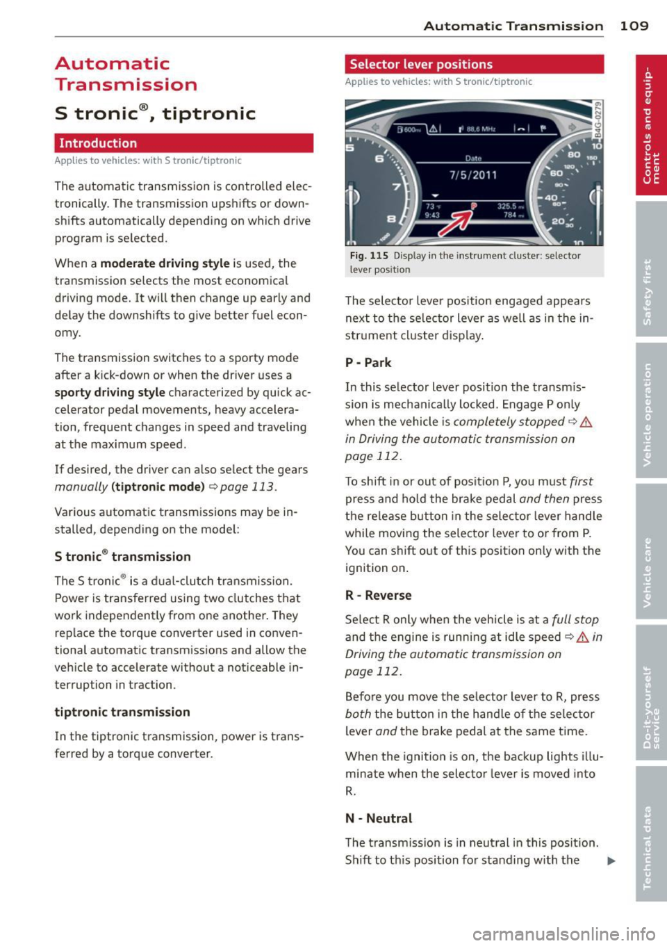 AUDI A7 2013 Owners Guide Automatic Transmission
S tronic ®, tiptronic
Introduction
Applies to vehicles: with S tronic/tiptronic
The automat ic transmission is controlled elec
tronically. The transmission ups AUDI A7 2013 Owners Guide Automatic Transmission
S tronic ®, tiptronic
Introduction
Applies to vehicles: with S tronic/tiptronic
The automat ic transmission is controlled elec
tronically. The transmission ups