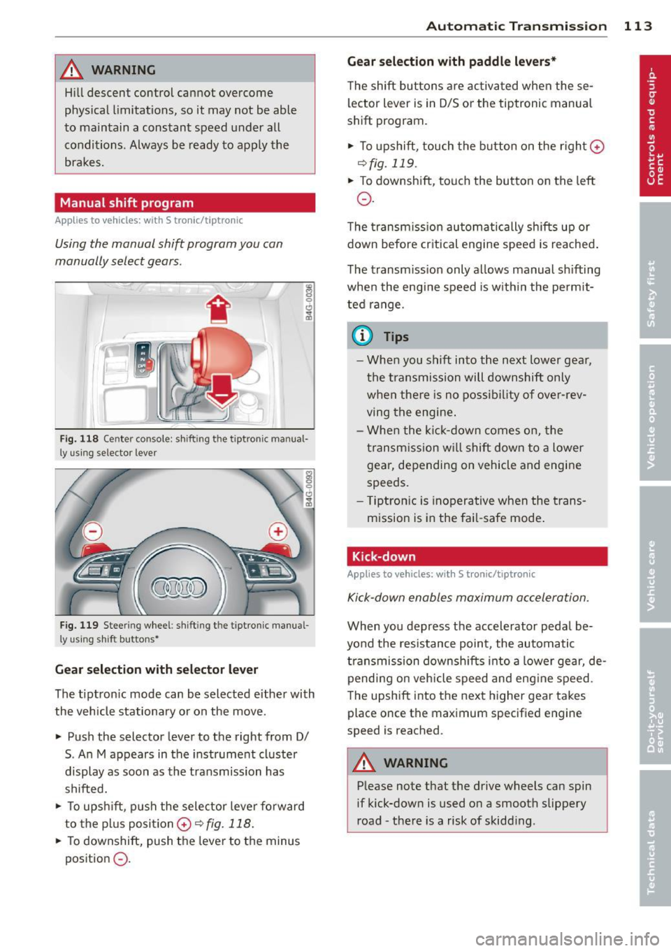 AUDI A7 2013 Service Manual _& WARNING 
Hill descent  control  cannot  overcome 
physical  limitations,  so  it  may  not  be  able 
to  ma intain  a constant  speed  under  all 
conditions.  Always  be  ready  to  apply  the 
b