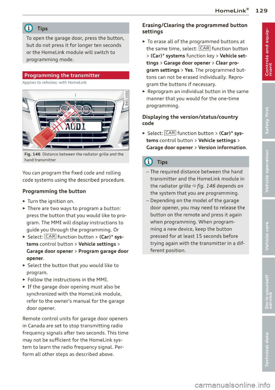 AUDI A7 2013 Workshop Manual @ Tips
To open the garage door, press the button,
but do not press it for longer ten seconds
or the Homelink modu le w ill switch to
programming mode .
Programming the transmitter AUDI A7 2013 Workshop Manual @ Tips
To open the garage door, press the button,
but do not press it for longer ten seconds
or the Homelink modu le w ill switch to
programming mode .
Programming the transmitter