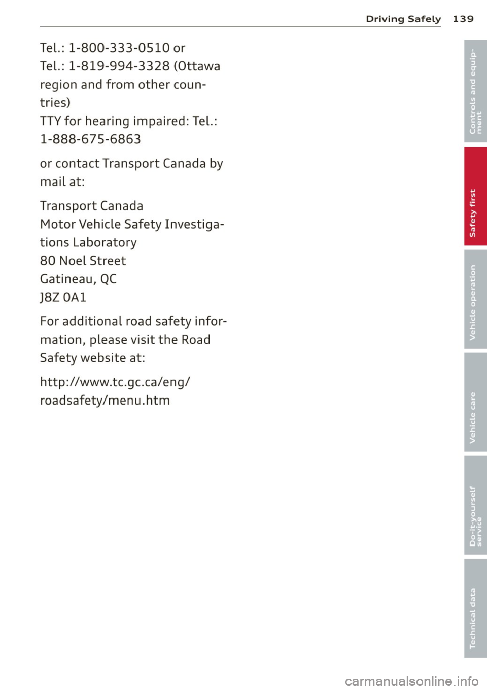 AUDI A7 2013 Owners Manual Tel.: 1-800-333-0510 or
Tel.: 1-819-994-3328 (Ottawa region and from other coun
tries)
TTY for hearing impaired: Tel.:
1-888-675-6863
or contact Transport Canada by
mail at:
Tr AUDI A7 2013 Owners Manual Tel.: 1-800-333-0510 or
Tel.: 1-819-994-3328 (Ottawa region and from other coun
tries)
TTY for hearing impaired: Tel.:
1-888-675-6863
or contact Transport Canada by
mail at:
Tr