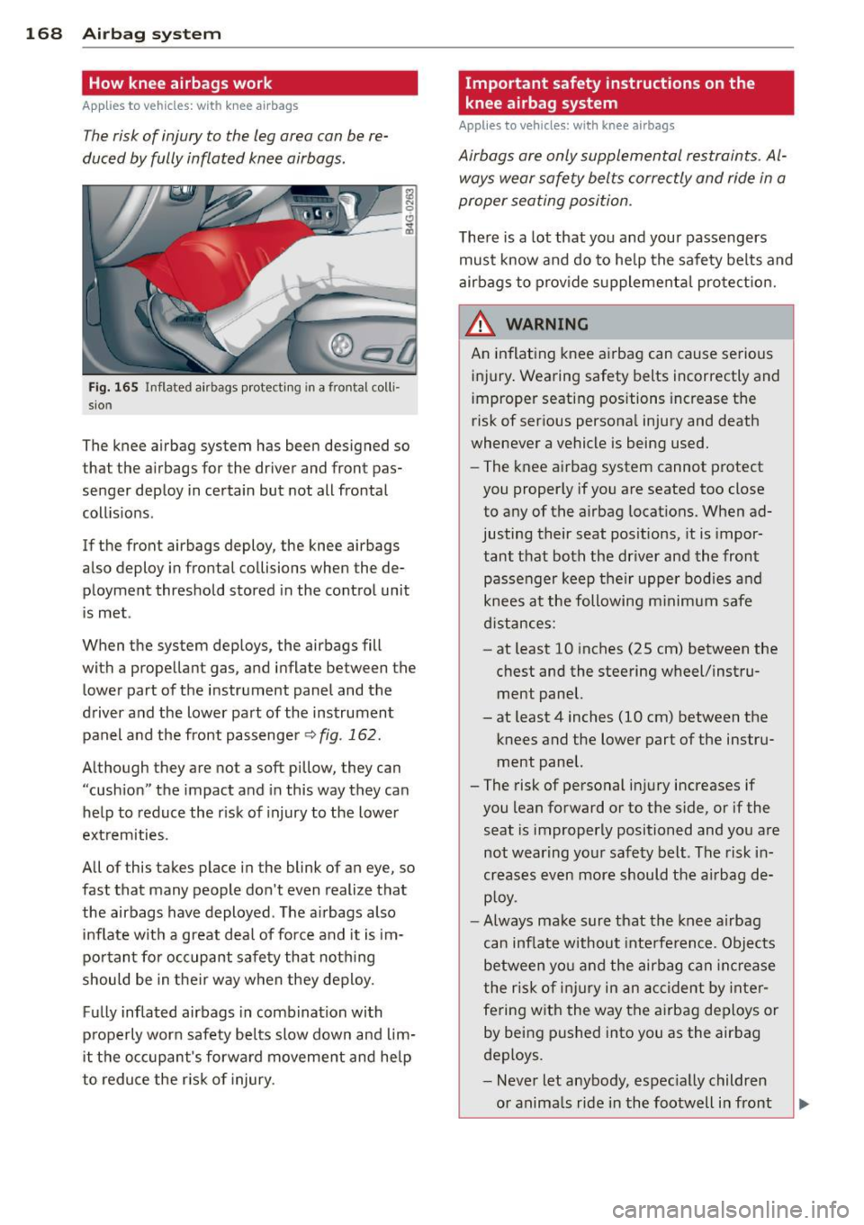 AUDI A7 2013 Owners Manual 168 Airbag system
How knee airbags work
Applies to vehicles: with knee a irbags
The risk of injury to the leg area can be re
duced by fully inflated knee airbags.
Fig. 165 Inflat AUDI A7 2013 Owners Manual 168 Airbag system
How knee airbags work
Applies to vehicles: with knee a irbags
The risk of injury to the leg area can be re
duced by fully inflated knee airbags.
Fig. 165 Inflat