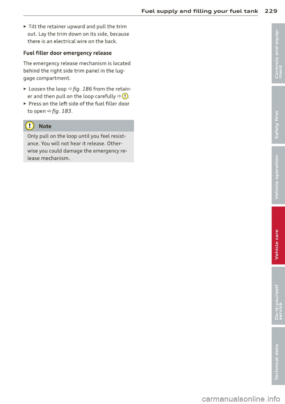 AUDI A7 2013 Owners Manual ~ Tilt the retainer upward and pu ll the tr im
o ut. Lay the trim dow n on its side, because
there is an electrical wire on the back.
Fuel filler door emergency release
The eme AUDI A7 2013 Owners Manual ~ Tilt the retainer upward and pu ll the tr im
o ut. Lay the trim dow n on its side, because
there is an electrical wire on the back.
Fuel filler door emergency release
The eme