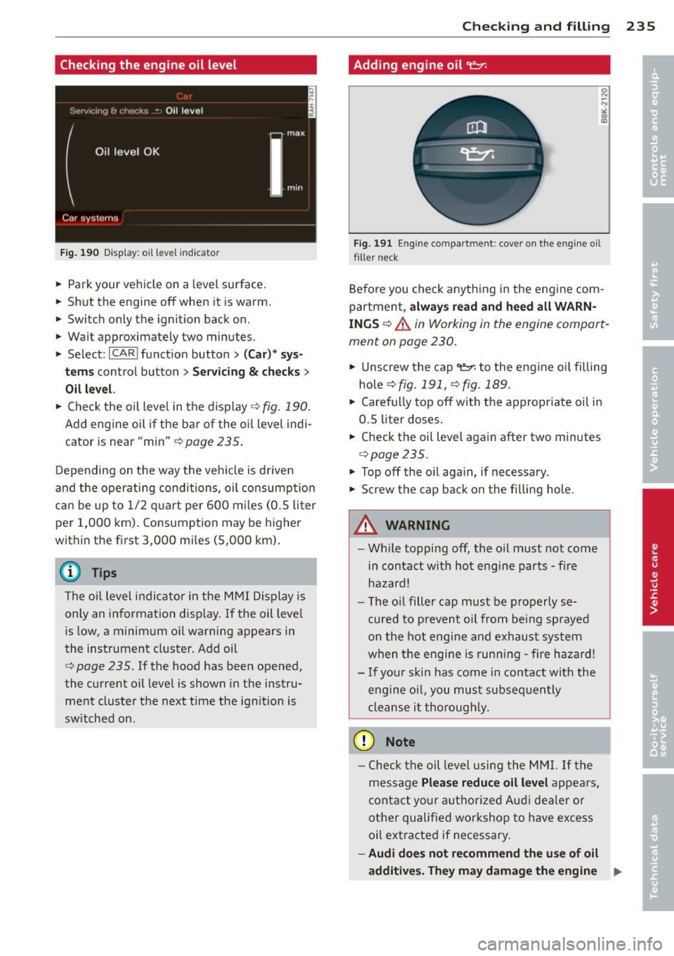 AUDI A7 2013 Owners Manual Checking the engine oil level
Fig . 190 D is p la y : o il level indi ca tor
• Park your vehicle on a lev el surfac e.
• Shut the engine off when it is warm.
• Switch only AUDI A7 2013 Owners Manual Checking the engine oil level
Fig . 190 D is p la y : o il level indi ca tor
• Park your vehicle on a lev el surfac e.
• Shut the engine off when it is warm.
• Switch only