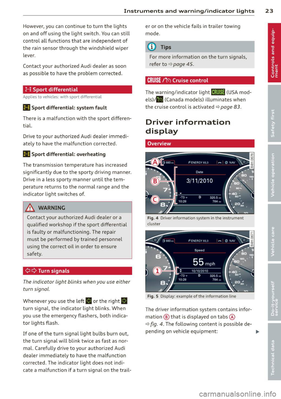 AUDI S7 2013  Owners Manual Instrument s  and  warning /indicator  lights  23 
However, you  can continue  to  turn  the  lights 
on and  off using the  light  switch . You can still 
control  all  funct ions that  are  independ