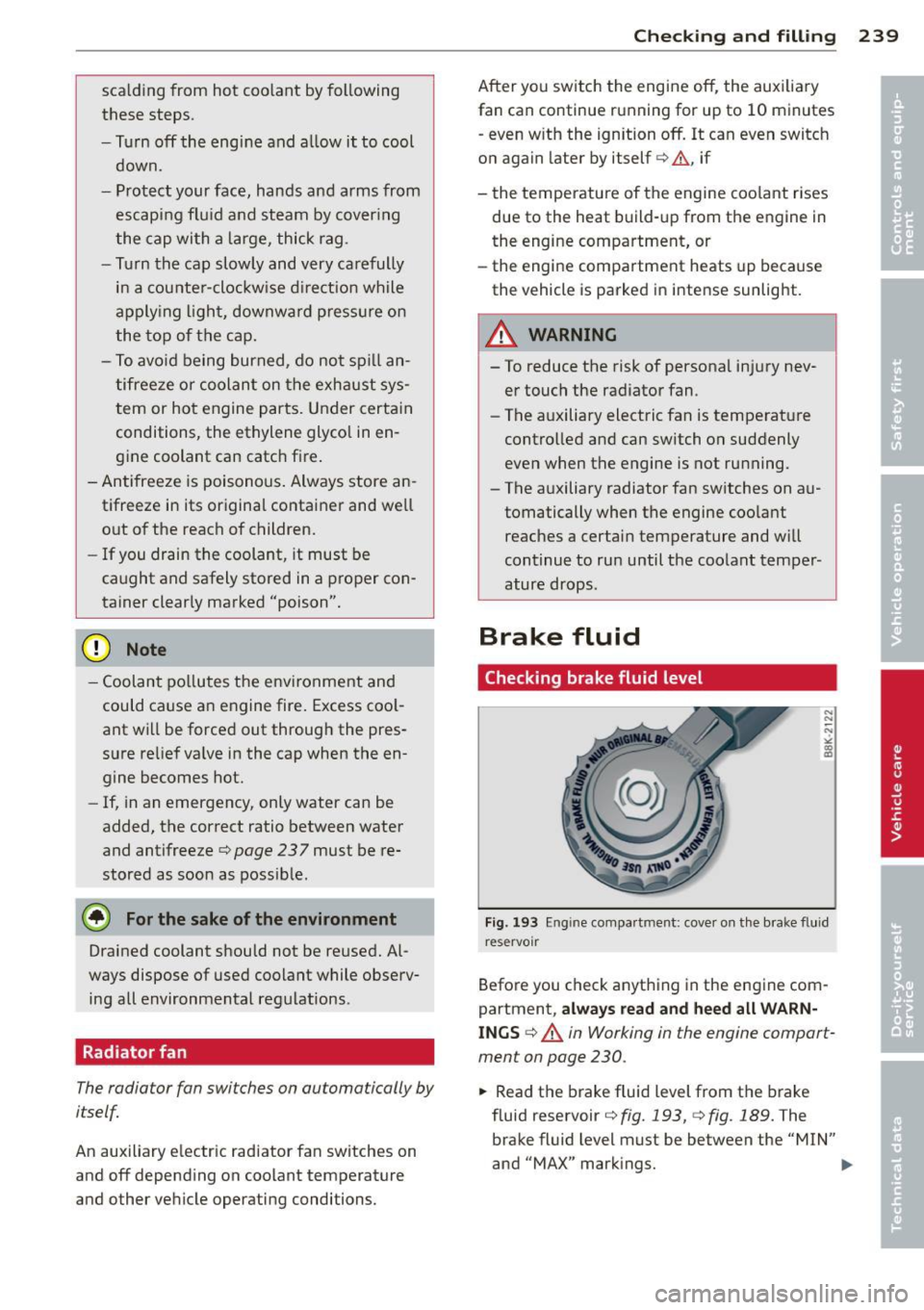 AUDI A7 2013  Owners Manual scalding  from  hot  coo lant  by following 
these  steps. 
- Turn 
off the  engi ne  and  a llow  it  to  cool 
down. 
- Protect  your  face,  hands  and  arms  from 
escapi ng fl uid  and  steam  by