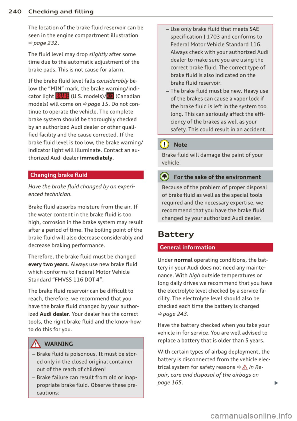 AUDI A7 2013 Owners Manual 24 0 Ch eck ing and filling
The location of the brake fluid reservo ir can be
seen in the engine compartment illustration
¢ page 232.
The fl uid level may drop slightly after AUDI A7 2013 Owners Manual 24 0 Ch eck ing and filling
The location of the brake fluid reservo ir can be
seen in the engine compartment illustration
¢ page 232.
The fl uid level may drop slightly after