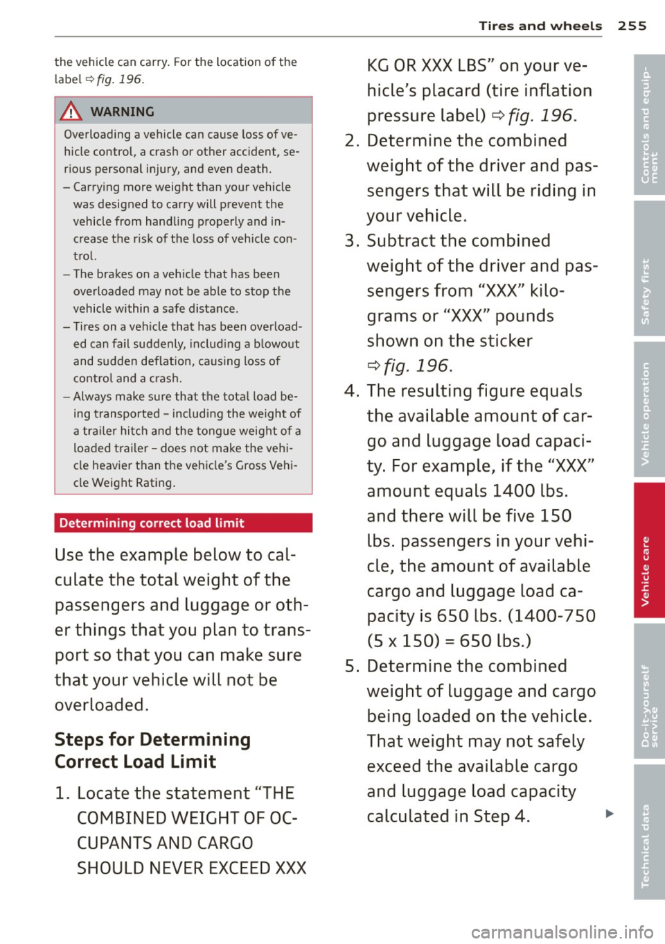 AUDI A7 2013 Owners Manual the vehicle can carry. For the location of the
label
~ fig. 196.
A WARNING
Overloading a vehicle can cause loss of ve
hicle control, a crash or other accident, se
rious persona AUDI A7 2013 Owners Manual the vehicle can carry. For the location of the
label
~ fig. 196.
A WARNING
Overloading a vehicle can cause loss of ve
hicle control, a crash or other accident, se
rious persona