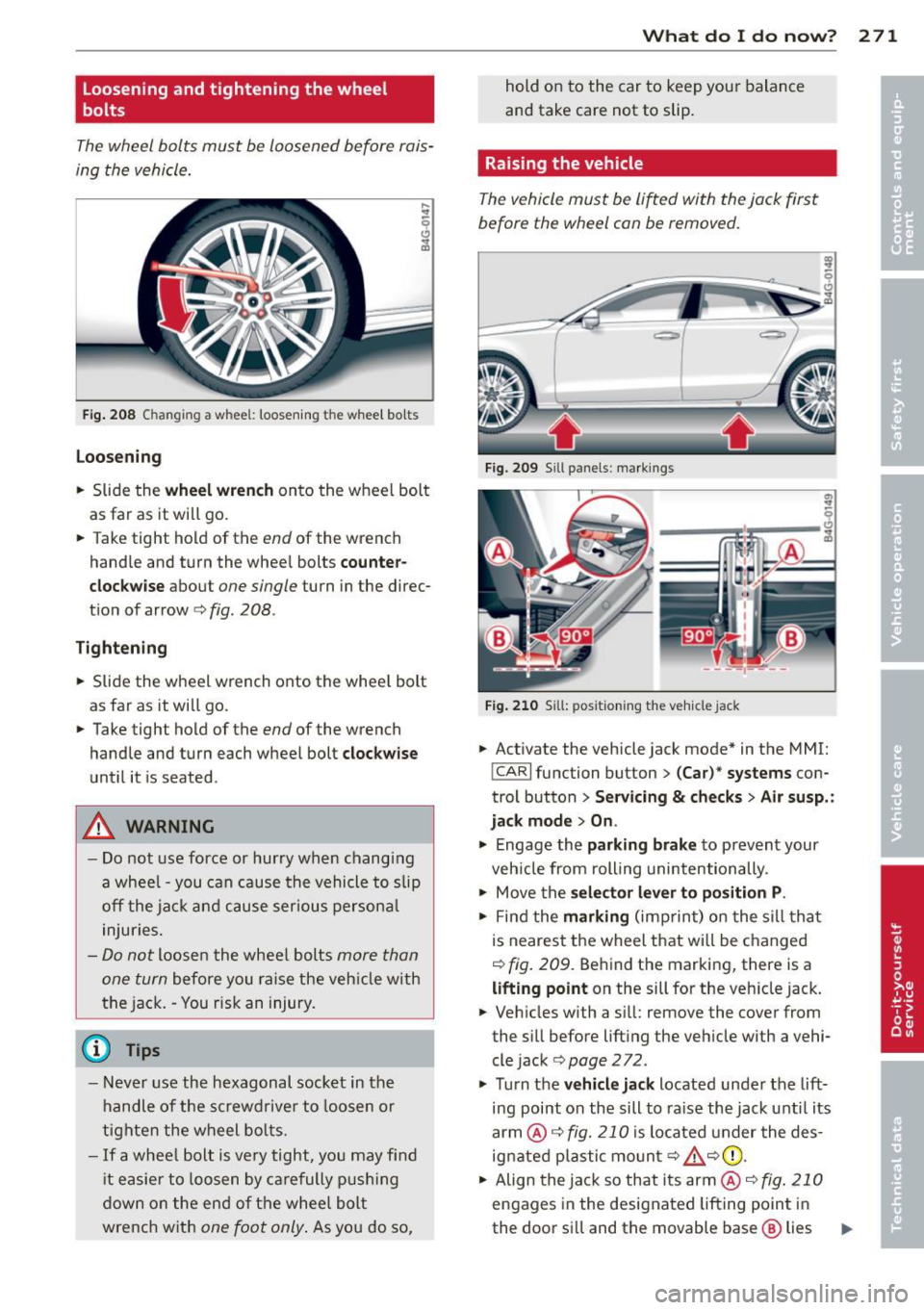 AUDI S7 2013 Owners Manual Loosening and tightening the wheel
bolt s
The wheel bolts must be loosened before rais
ing the vehicle.
F ig. 208 Changing a whee l: loos enin g the wh eel bo lt s
Loo sening
.. AUDI S7 2013 Owners Manual Loosening and tightening the wheel
bolt s
The wheel bolts must be loosened before rais
ing the vehicle.
F ig. 208 Changing a whee l: loos enin g the wh eel bo lt s
Loo sening
..