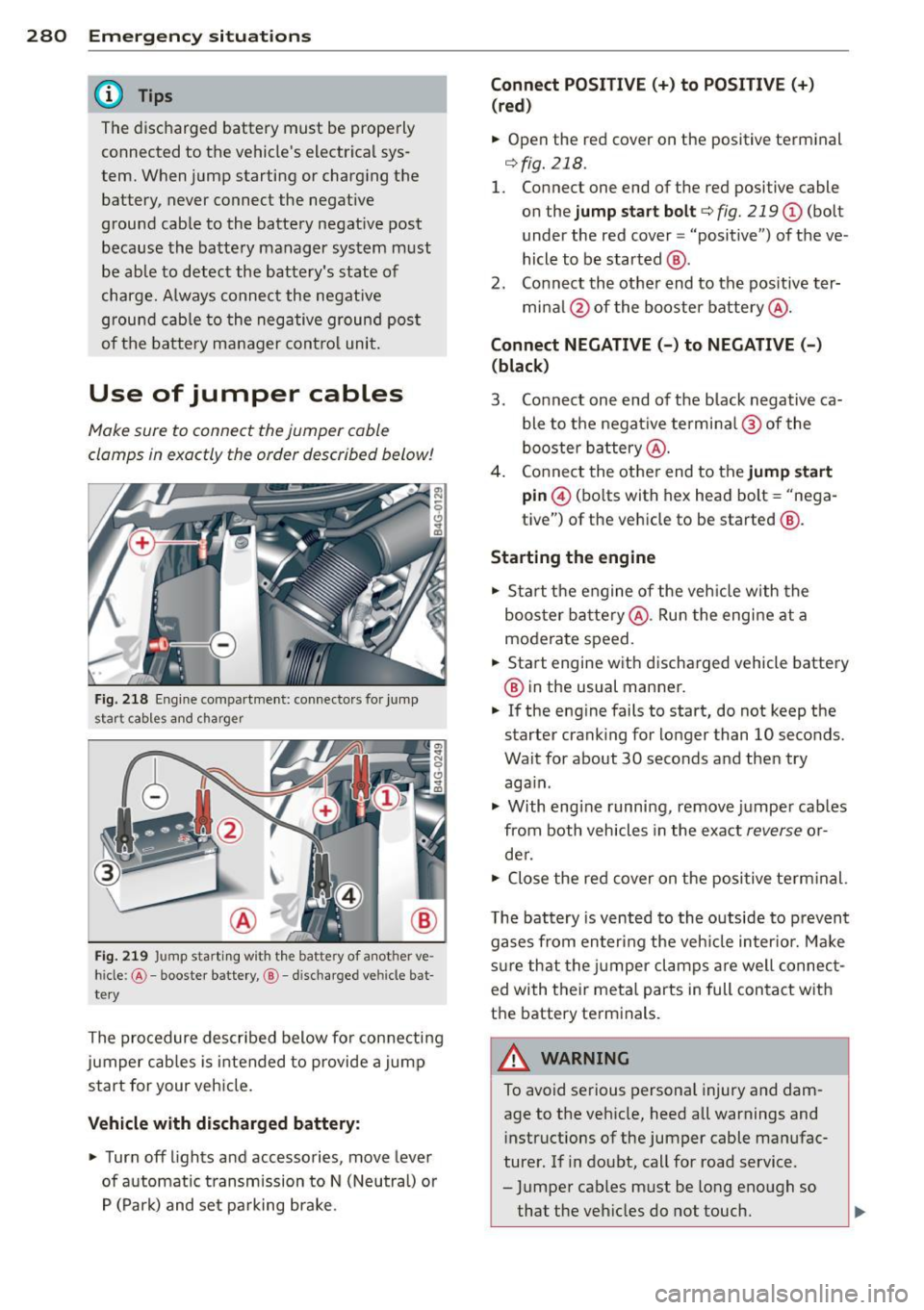 AUDI S7 2013 Owners Manual 280 Emergency situations
@ Tips
The discharged battery must be properly
connected to the vehicles electrical sys
tem. When jump starting or charging the
battery, never connect AUDI S7 2013 Owners Manual 280 Emergency situations
@ Tips
The discharged battery must be properly
connected to the vehicles electrical sys
tem. When jump starting or charging the
battery, never connect