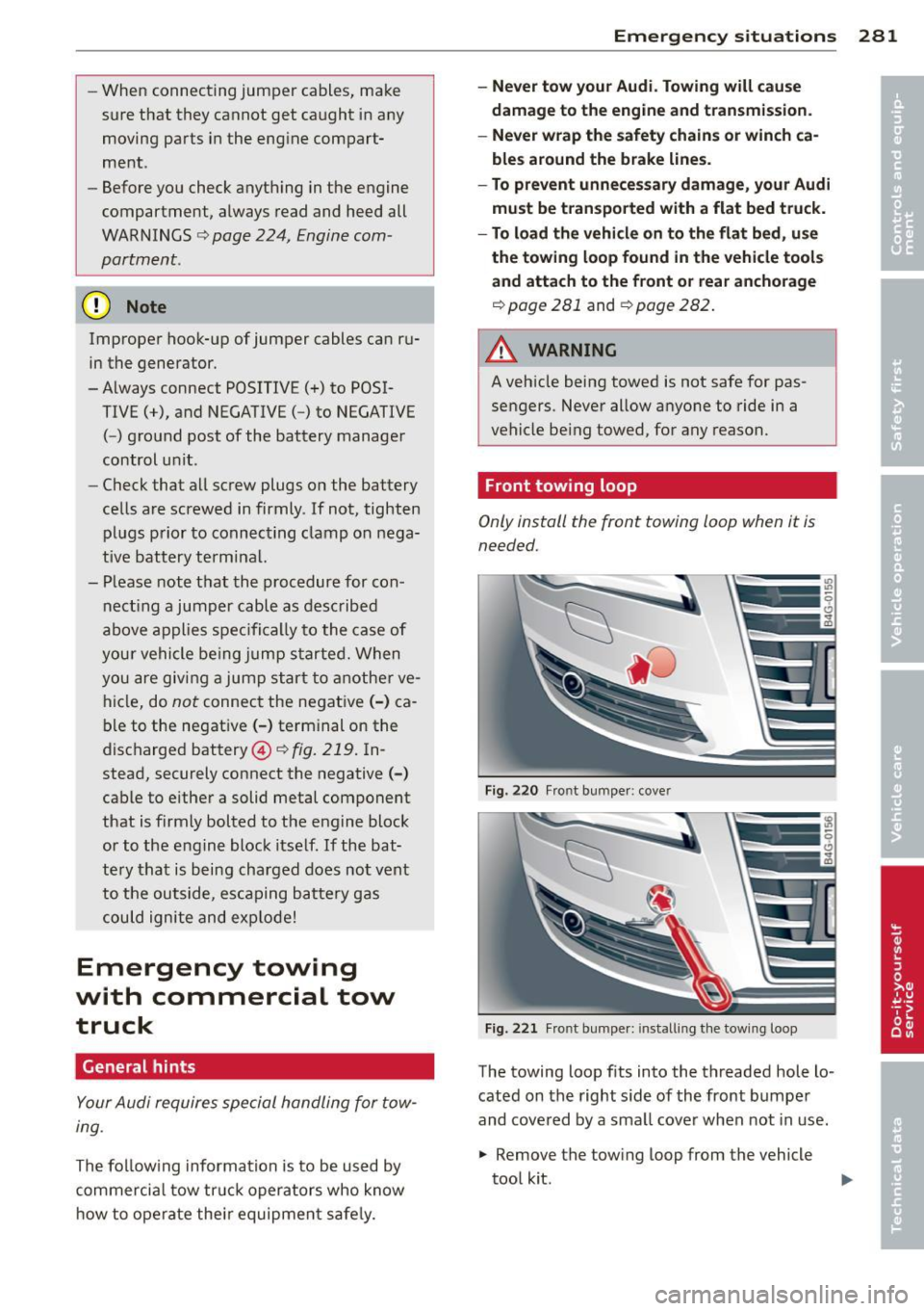 AUDI S7 2013  Owners Manual -When  connecting  jumper  cables,  make 
sure  that  they  cannot  get  caught  in any 
moving  parts  in the  eng ine  compart­
ment . 
- Before  you  check  anything  in the  engine 
compartment, 