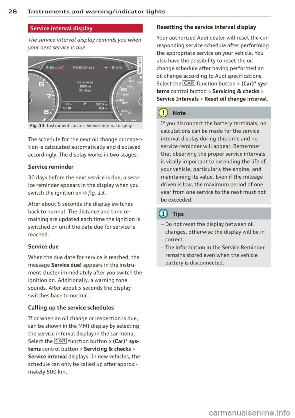 AUDI A7 2013 Owners Manual 28 Instr uments and warning/indicator lights
Service interval display
The service interval display reminds you when
your next service is due .
Fig. 13 Instrument cluster: Service inte AUDI A7 2013 Owners Manual 28 Instr uments and warning/indicator lights
Service interval display
The service interval display reminds you when
your next service is due .
Fig. 13 Instrument cluster: Service inte