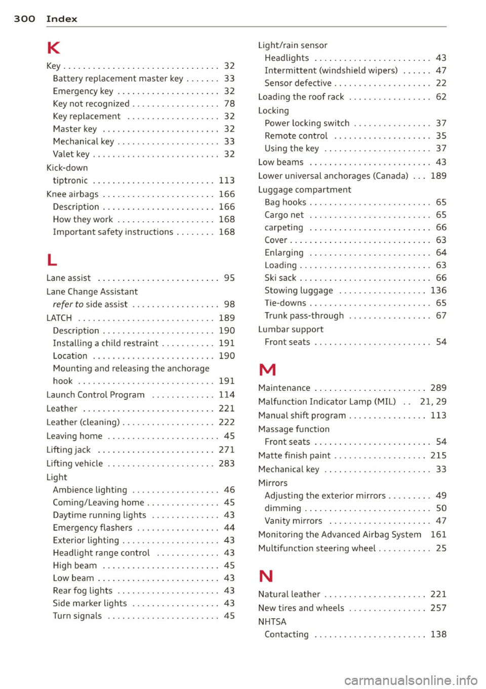 AUDI S7 2013 Owners Manual 300 Index
K
Key ... . ... ....... ......... ... .... .. 32
Battery replacement master key ... .. .. 33
Emergency key .............. ..... .. 32
Key not recognized . . . . . . . . . . . AUDI S7 2013 Owners Manual 300 Index
K
Key ... . ... ....... ......... ... .... .. 32
Battery replacement master key ... .. .. 33
Emergency key .............. ..... .. 32
Key not recognized . . . . . . . . . . .