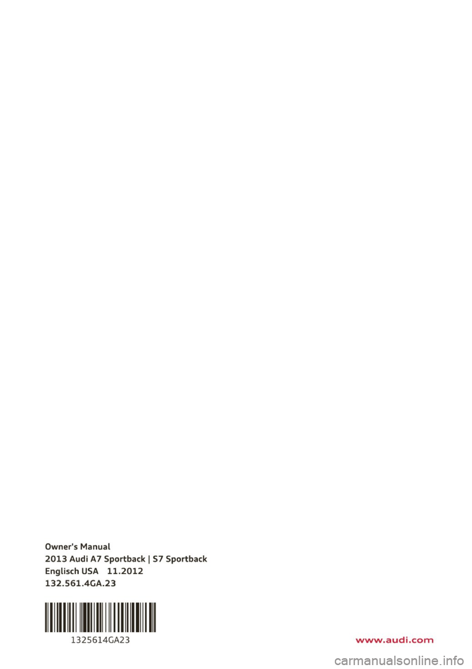 AUDI S7 2013 Owners Manual Owners Manual
2013 Audi A7 Sportback
I S7 Sportback
Englisch USA 11.2012
132 .561 .4GA.23
111 111 1111
1 325614GA23 www.audi.com AUDI S7 2013 Owners Manual Owners Manual
2013 Audi A7 Sportback
I S7 Sportback
Englisch USA 11.2012
132 .561 .4GA.23
111 111 1111
1 325614GA23 www.audi.com