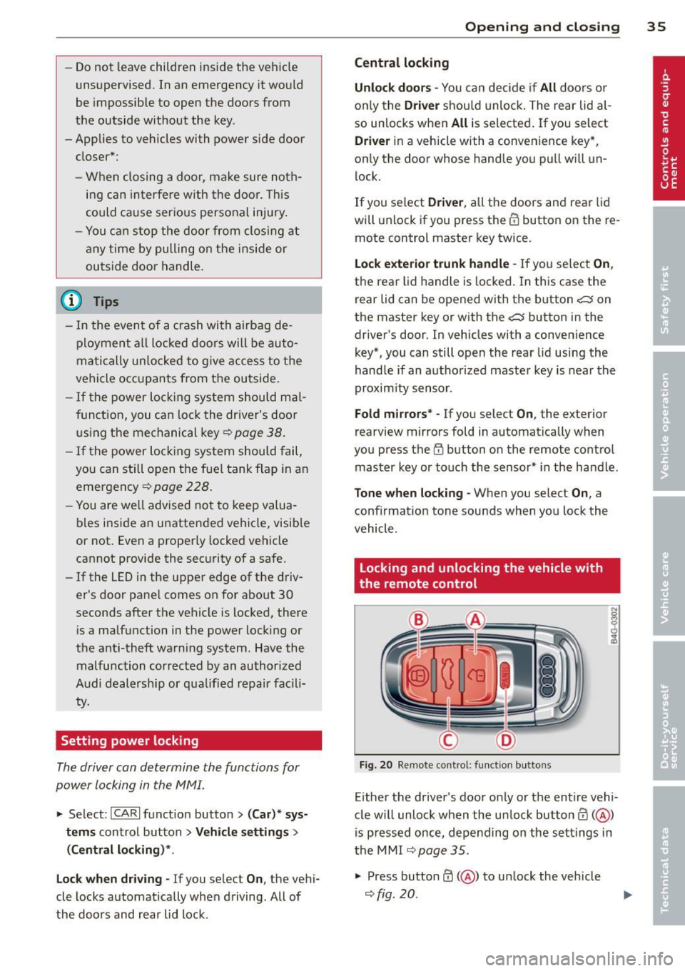 AUDI A7 2013  Owners Manual -Do not  leave children  inside the  vehicle 
unsupervised.  In an emergency  it would 
be  impossible  to  open  the  doors  from 
the  outside  without  the  key. 
- Applies to  vehicles with  power