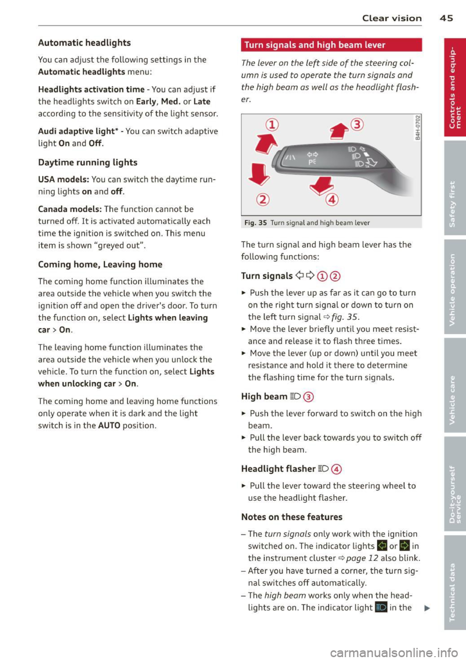 AUDI S7 2013  Owners Manual Automatic  headlights 
You can adjust the following  settings  in  the 
Automatic  headlights menu: 
Headlights  activation time  -You can adjust  if 
the  headlights  switch on 
Early, Med . or Late 