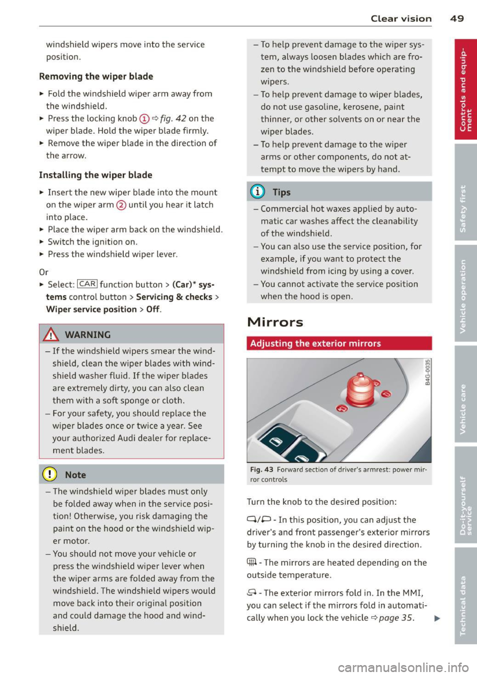 AUDI S7 2013  Owners Manual windshield  wipers  move  into  the  service 
position . 
Removing  the  wiper  blade 
•  Fold  the  windshield  wipe r arm  away  from 
the  windshie ld. 
•  Press  the  locking  knob@<> 
fig. 42