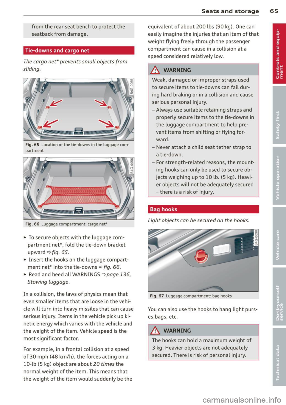 AUDI A7 2013 Repair Manual from the rear seat bench to protect the
seatback from damage.
Tie-downs and cargo net
The cargo net* prevents small objects from
sliding.
Fig. 65 Locat ion of the tie-downs in the AUDI A7 2013 Repair Manual from the rear seat bench to protect the
seatback from damage.
Tie-downs and cargo net
The cargo net* prevents small objects from
sliding.
Fig. 65 Locat ion of the tie-downs in the