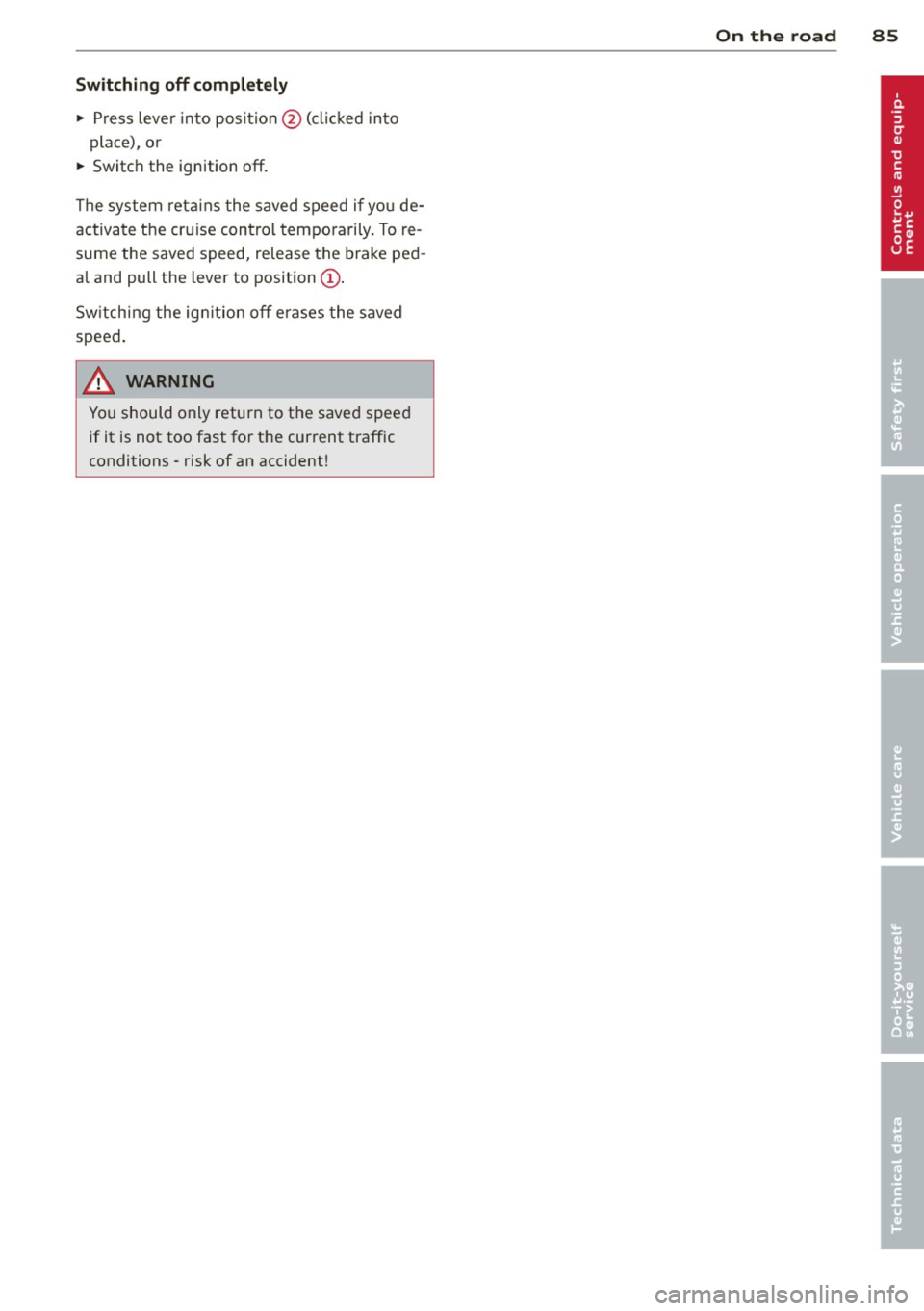AUDI A7 2013 Manual Online Switching off completely
" Press leve r into posi tion @ (clicked in to
place), or
" Switc h the ignition off.
The system reta ins the saved speed if y ou de
activa te t he cr AUDI A7 2013 Manual Online Switching off completely
" Press leve r into posi tion @ (clicked in to
place), or
" Switc h the ignition off.
The system reta ins the saved speed if y ou de
activa te t he cr