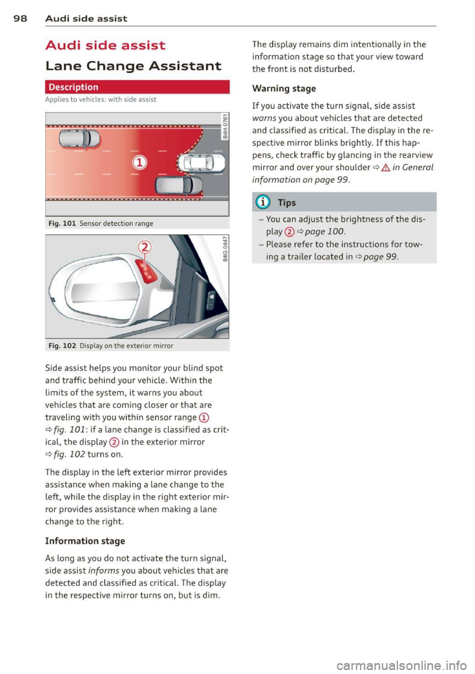 AUDI A7 2013  Owners Manual 98 Audi side  assist 
Audi  side  assist 
Lane  Change  Assistant 
Description 
App lies to  vehicles: wit h side ass ist 
Fig . 101  Sensor  detectio n ran ge 
Fig. 102  Display on  the  exterio r mi