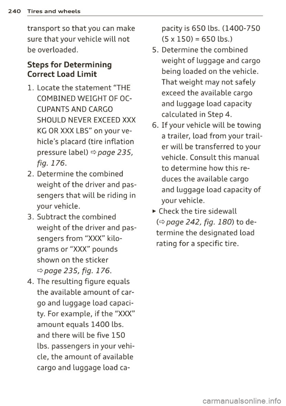 AUDI S7 2012  Owners Manual 240  Tires  and  whee ls 
transport  so that  you  can  make 
sure  that  your vehicle will not 
be  overloaded . 
Steps for  Determining 
Correct  Load  Limit 
1. Locate the  statement  "THE 
COMBINE