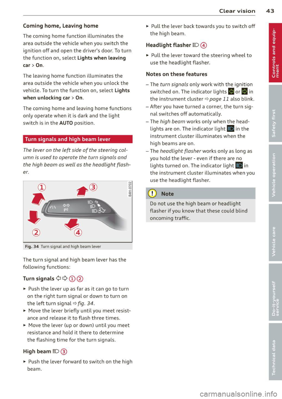 AUDI S7 2012  Owners Manual Coming  home , Leav ing  home 
The  coming  home  function  il luminates  the 
area  outside  the  vehicle  when  you  switch  the 
ignition  off  and  open  the  driver s door . To turn 
the  functi