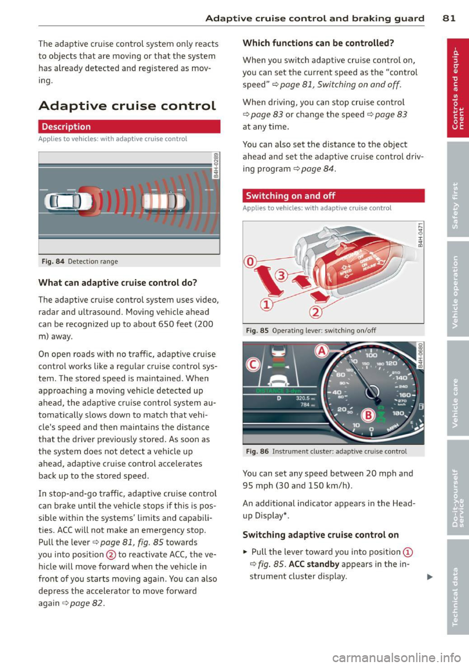 AUDI S7 2012  Owners Manual Adaptive  cruise control and braking  guard  81 
The adaptive  cruise  control  system  only reacts 
to  objects  that  are  moving  or that  the  system 
has  already  detected  and  reg istered  as 