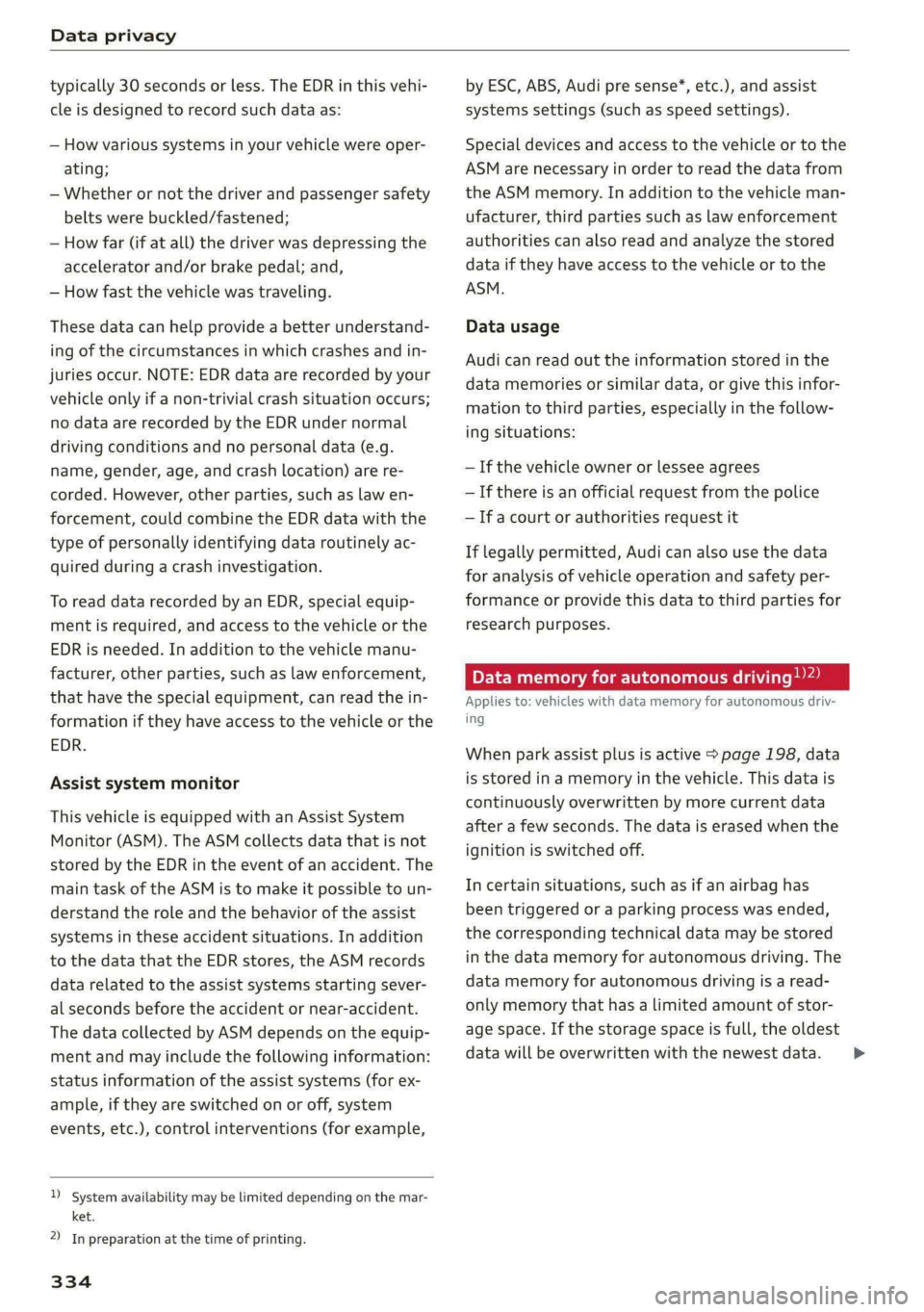 AUDI A8 2021  Owners Manual Data privacy 
  
typically 30 seconds or less. The EDR in this vehi- 
cle is designed to record such data as: 
— How various systems in your vehicle were oper- 
ating; 
— Whether or not the driver