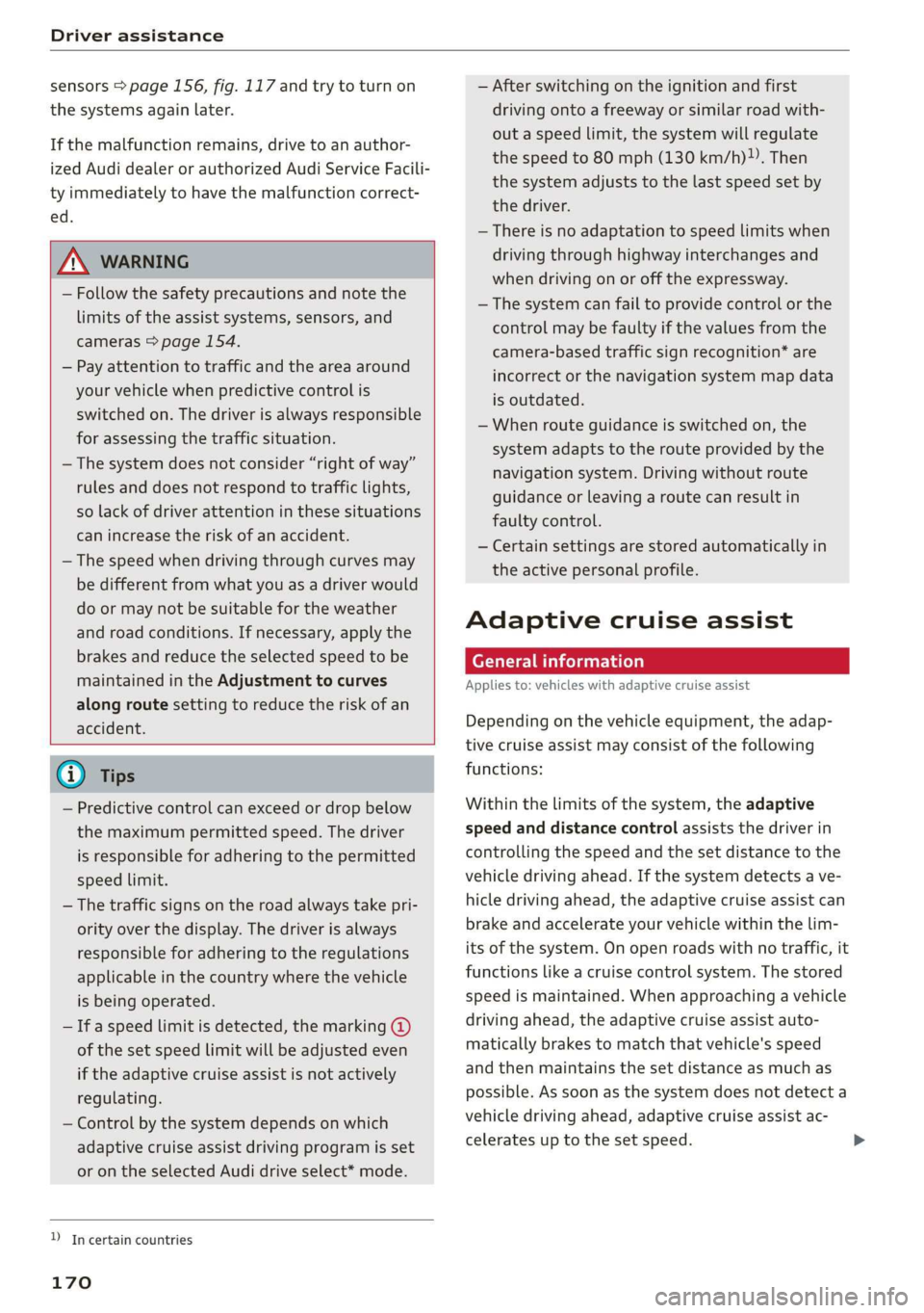 AUDI A8 2020  Owners Manual Driver assistance 
  
sensors > page 156, fig. 117 and try to turn on 
the systems again later. 
If the malfunction remains, drive to an author- 
ized Audi dealer or authorized Audi Service Facili- 
t