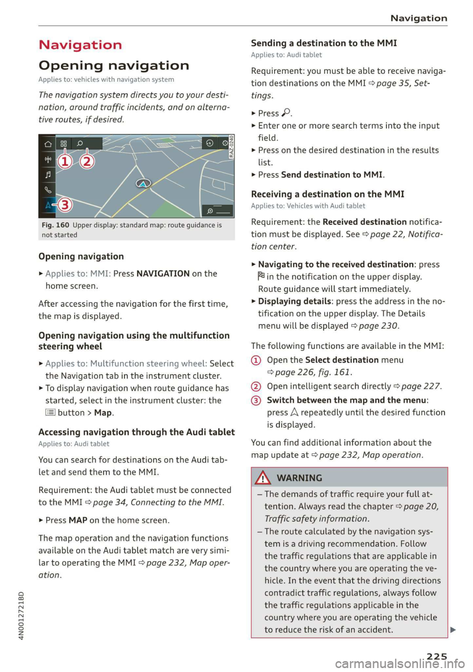 AUDI A8 2020  Owners Manual 4N0012721BD 
Navigation 
  
Navigation 
Opening navigation 
Applies to: vehicles with navigation system 
The navigation system directs you to your desti- 
nation, around traffic incidents, and on alte